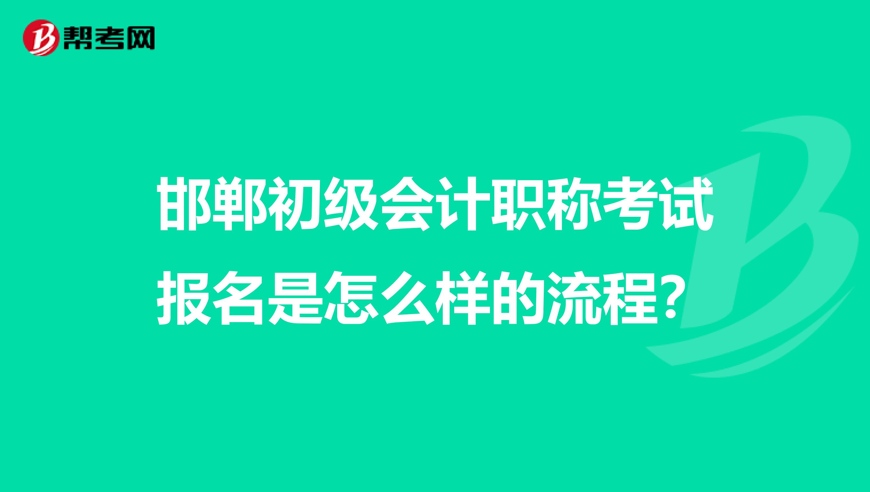 邯郸初级会计职称考试报名是怎么样的流程？