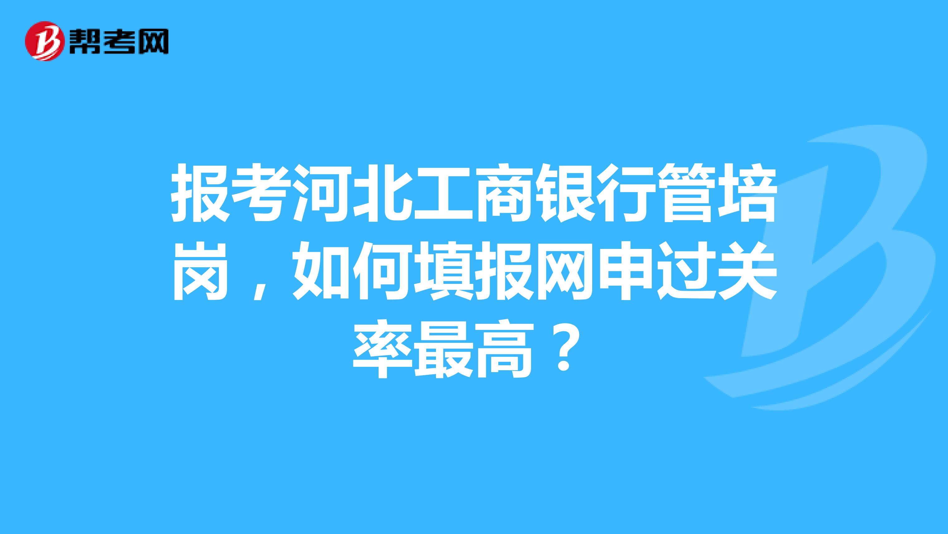 报考河北工商银行管培岗,如何填报网申过关率最高?