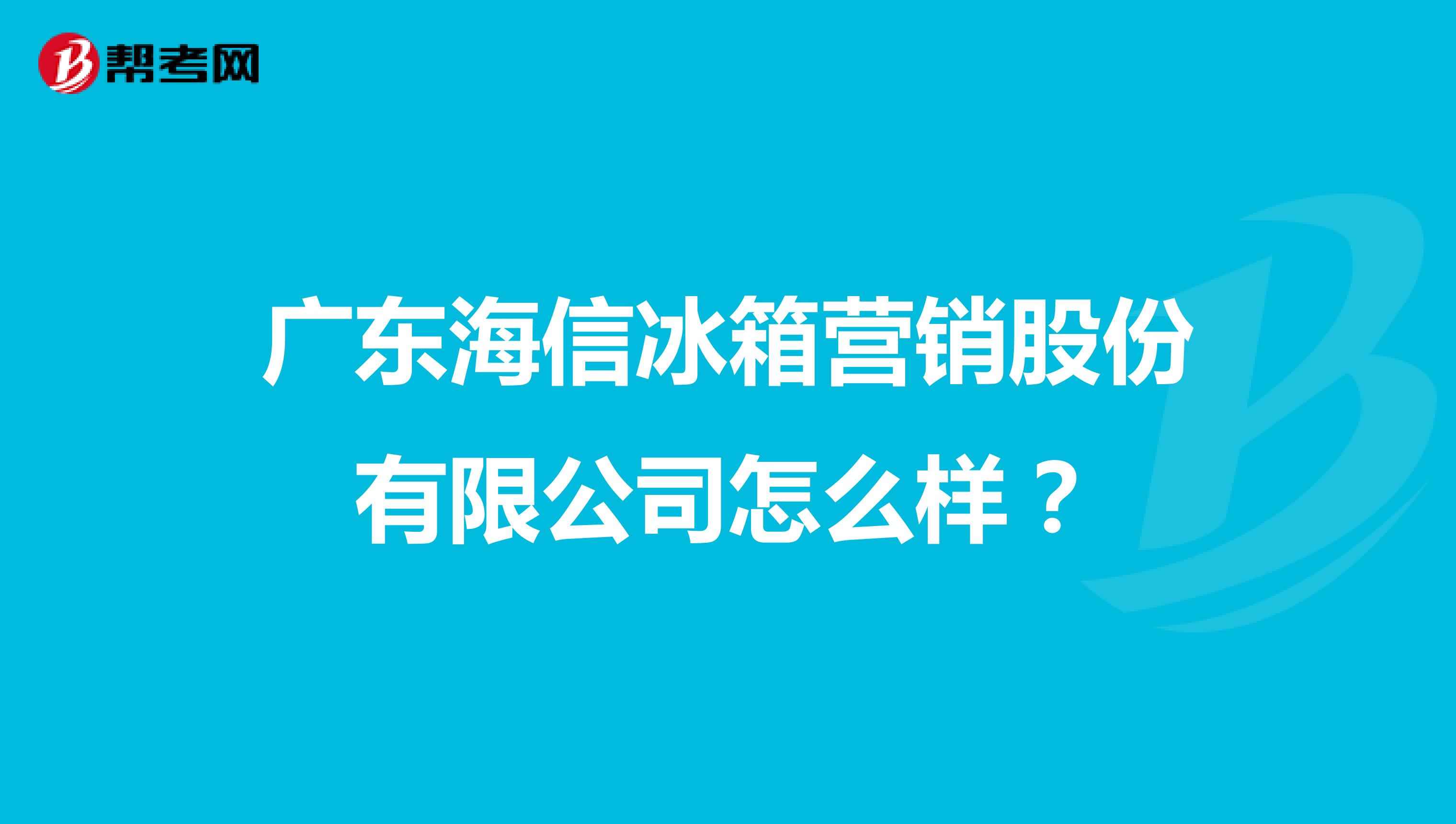 广东海信冰箱营销股份有限公司怎么样？