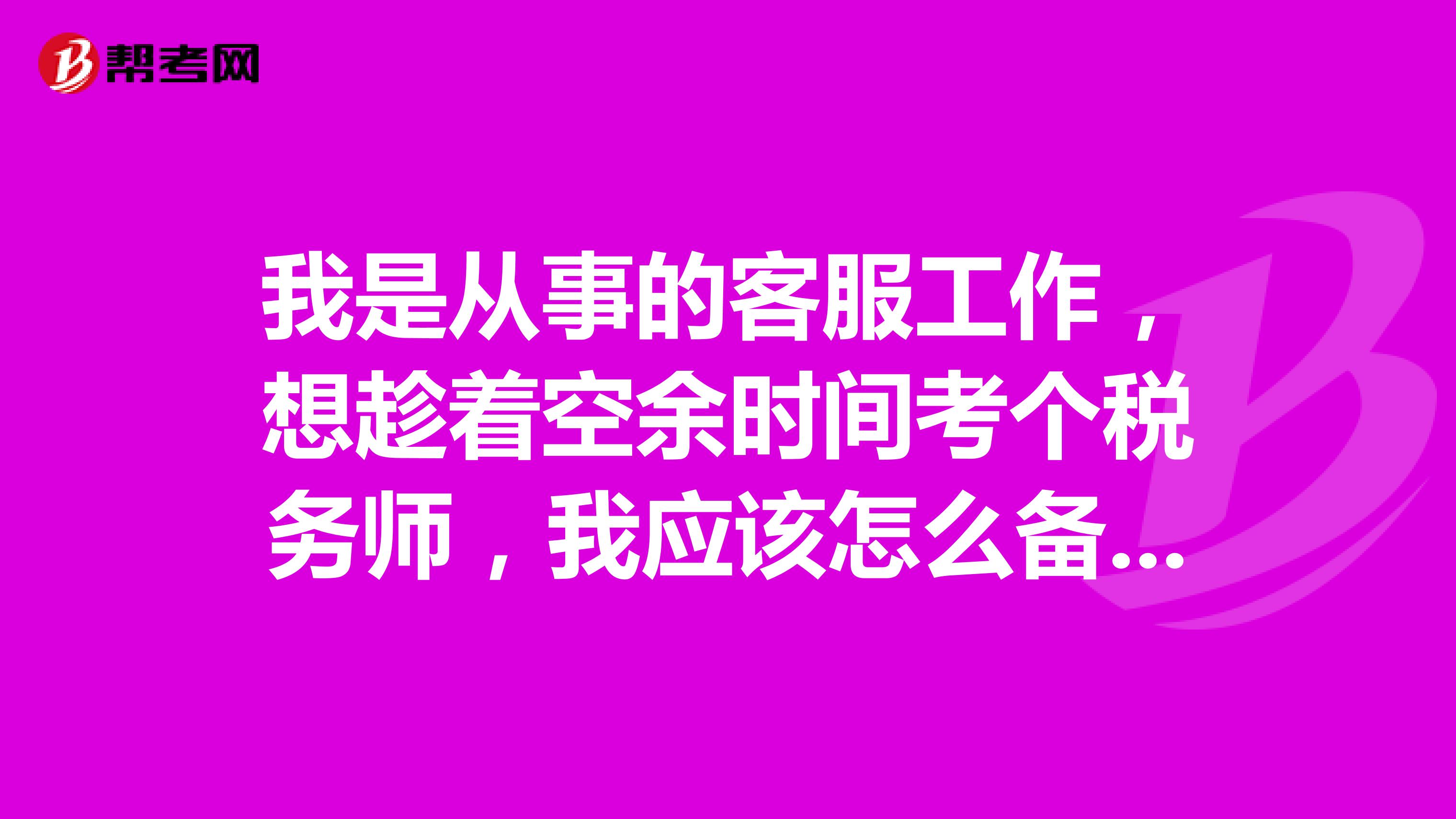 我是从事的客服工作,想趁着空余时间考个税务师,我应该怎么备考税务师的考试