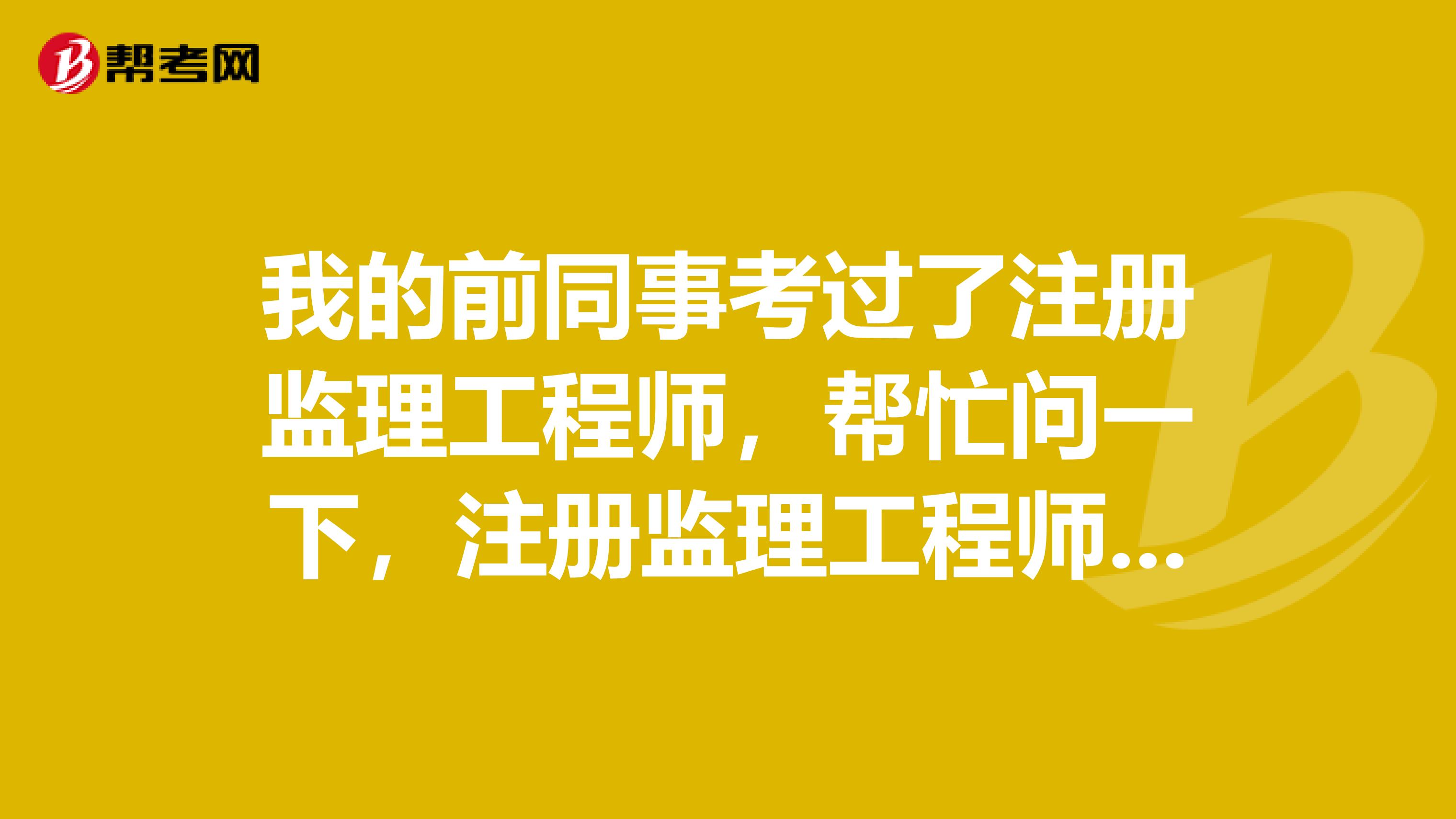 我的前同事考过了注册监理工程师,帮忙问一下,注册监理工程师现在怎么注册啊?不注册能用么?