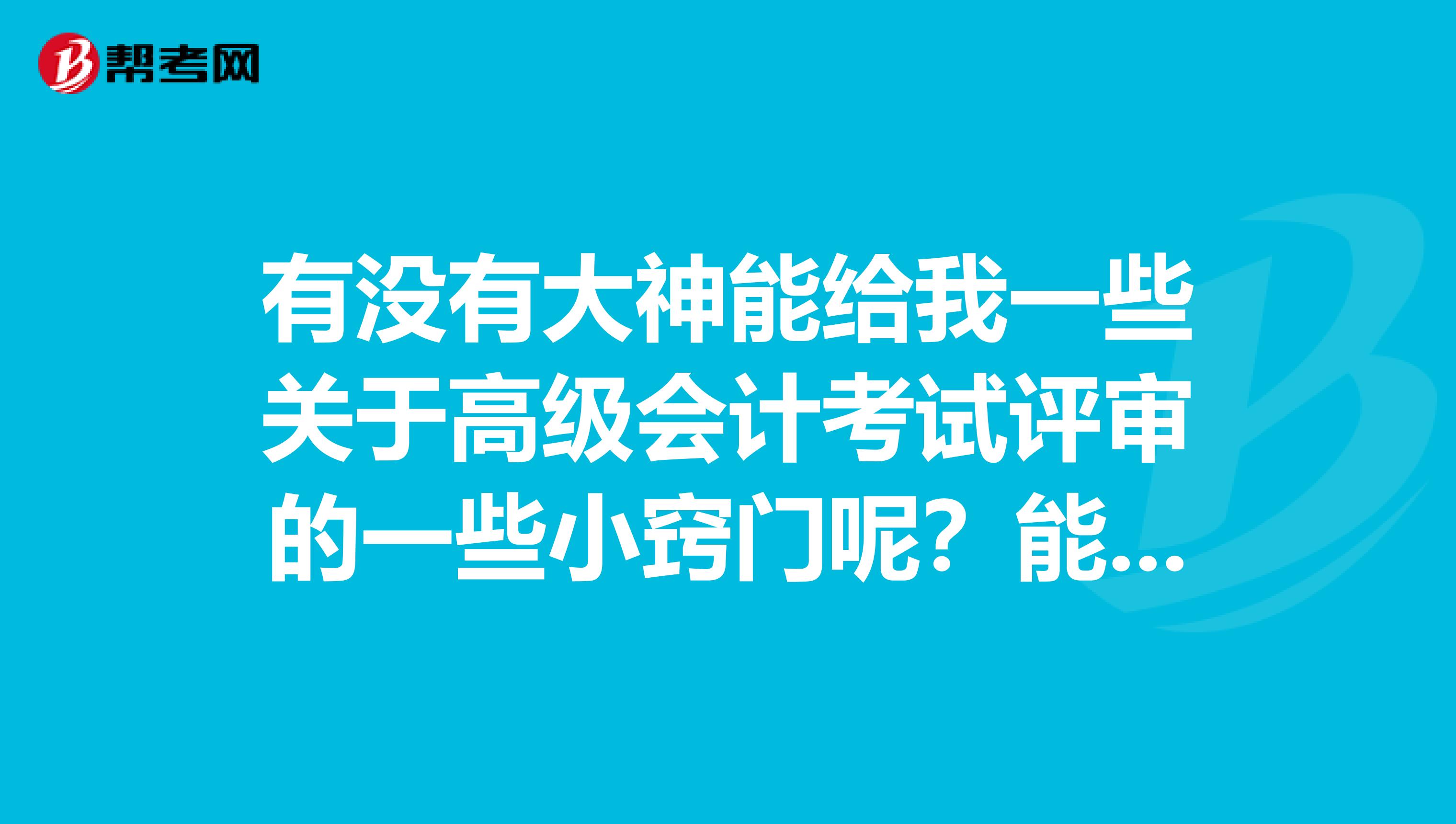 有没有大神能给我一些关于高级会计考试评审的一些小窍门呢？能增添我评审的通过率的
