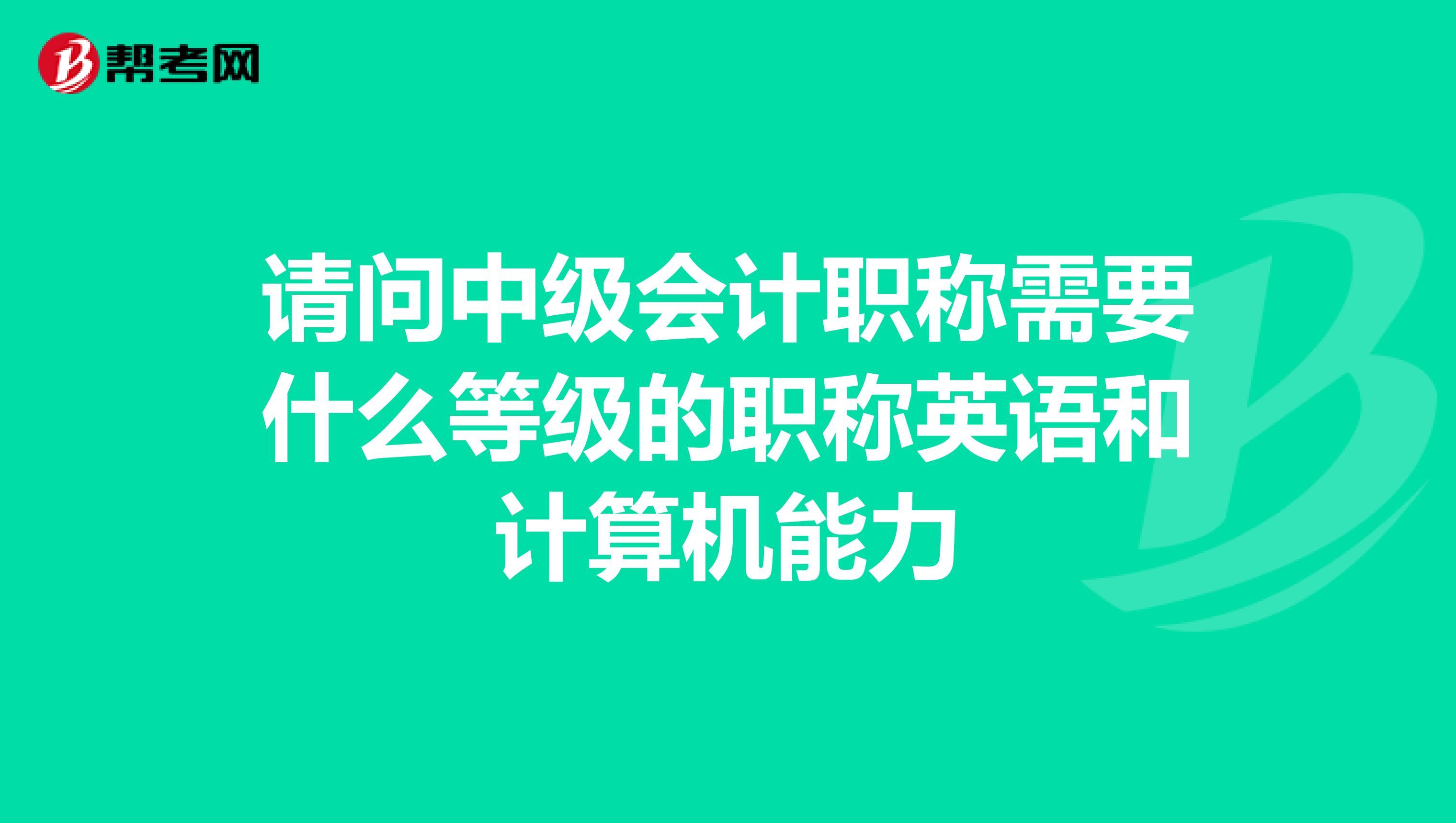 请问中级会计职称需要什么等级的职称英语和计算机能力