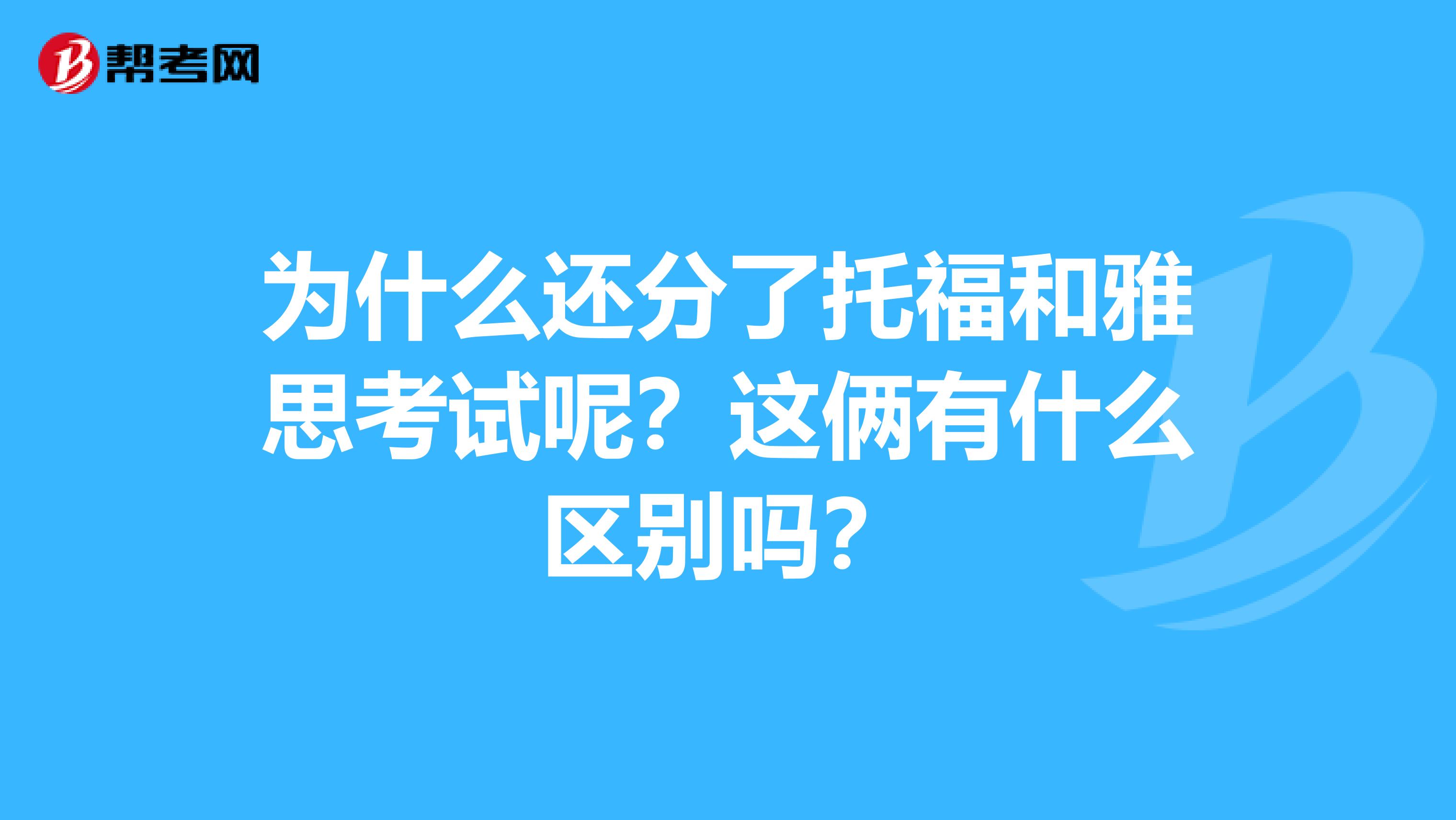 为什么还分了托福和雅思考试呢？这俩有什么区别吗？