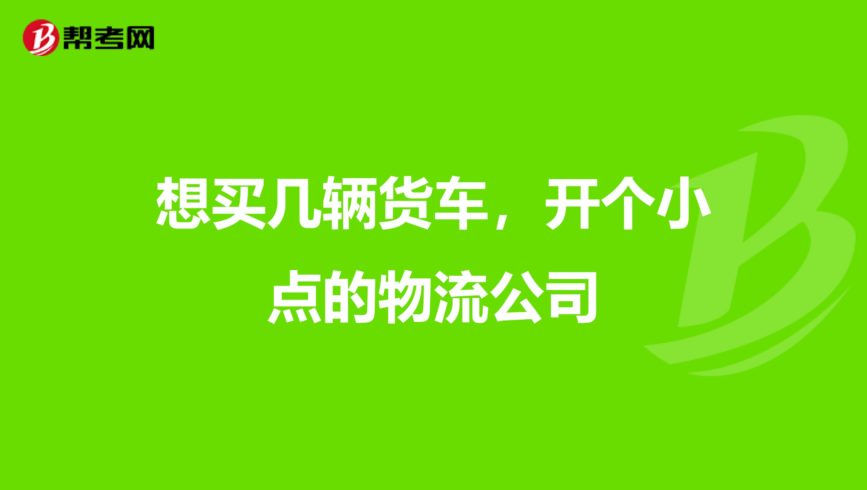 想買幾輛貨車，開個小點的物流公司