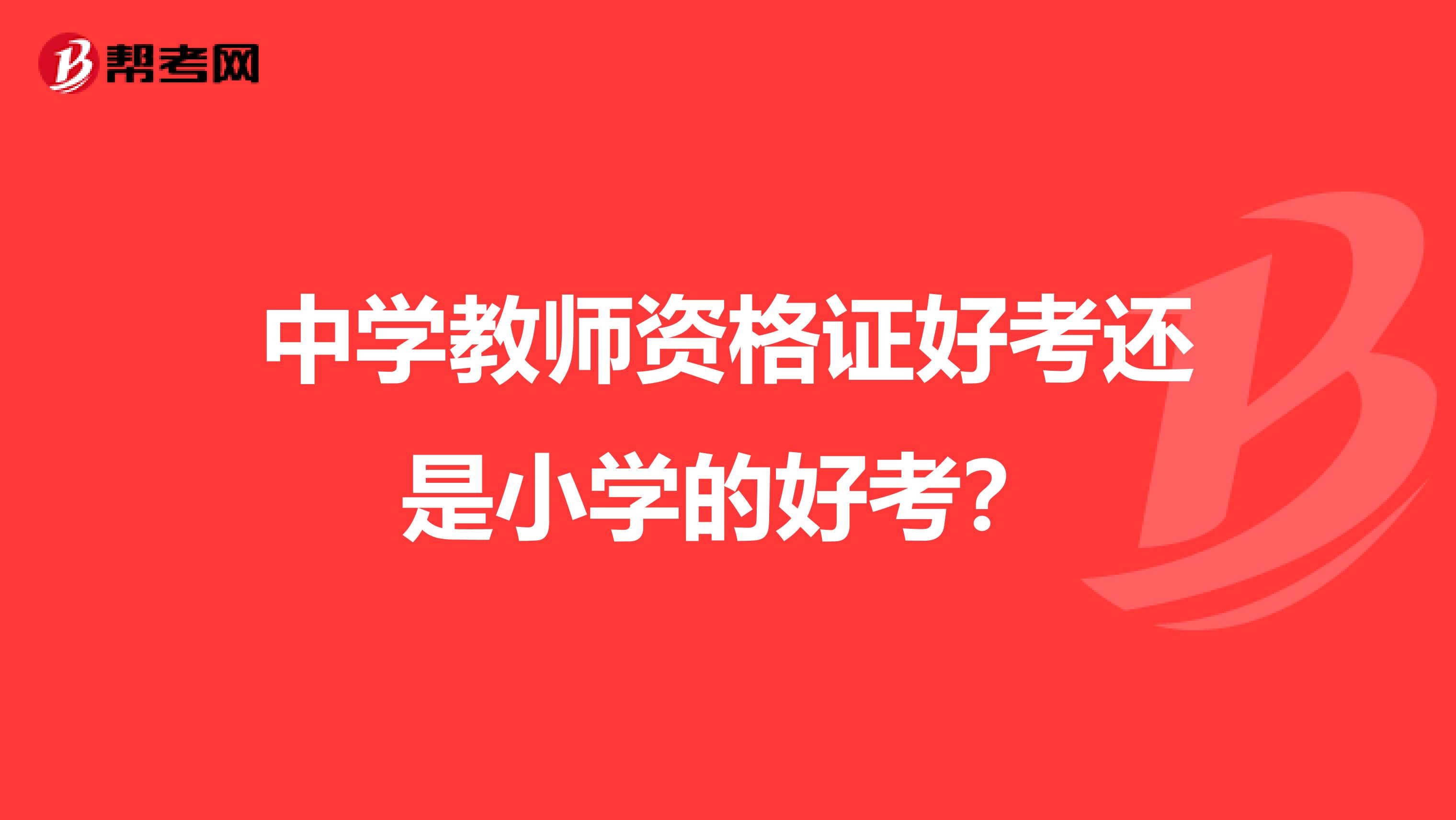 中学教师资格证好考还是小学的好考？