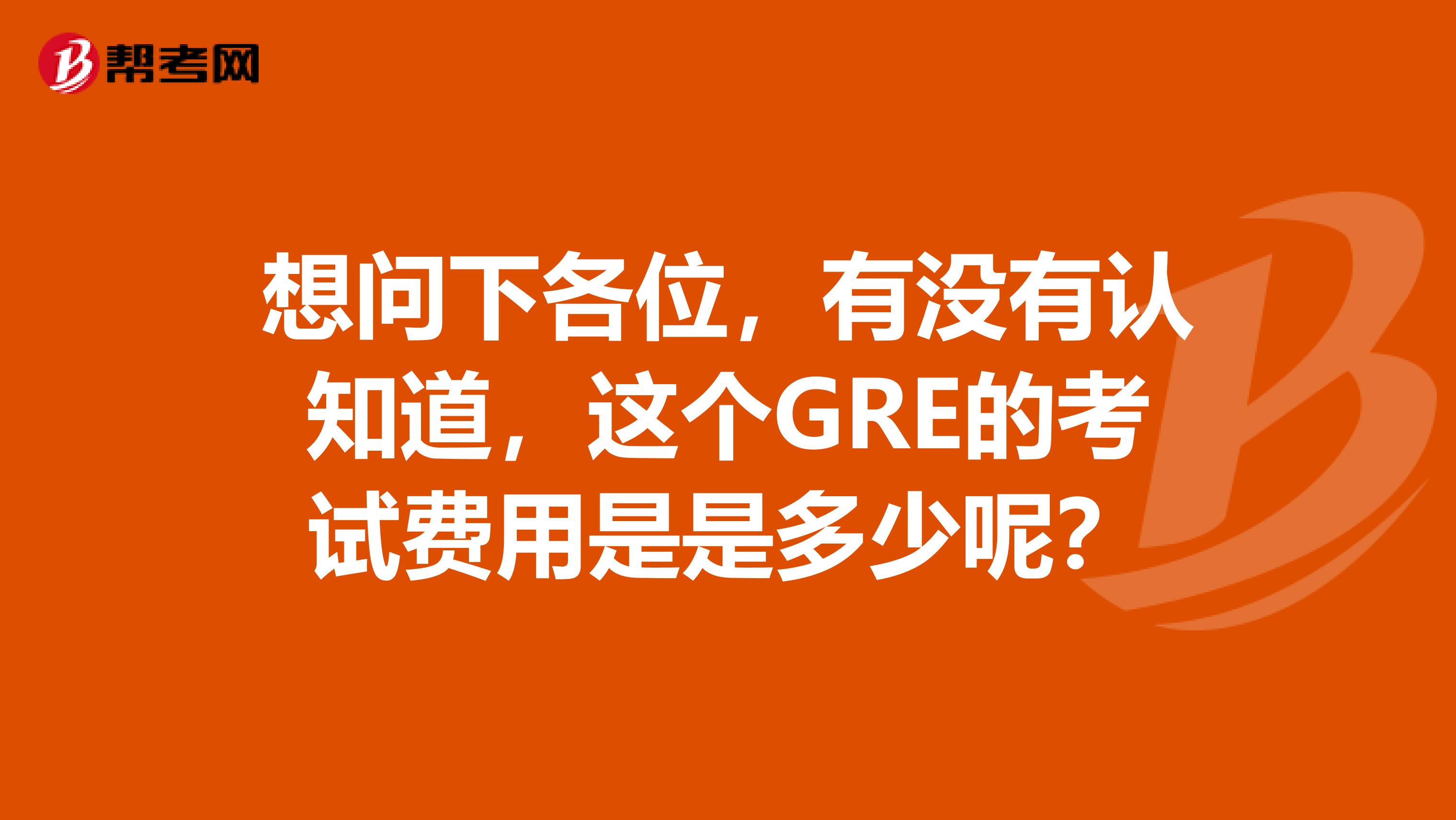 想问下各位,有没有认知道,这个GRE的考试费用是是多少呢?