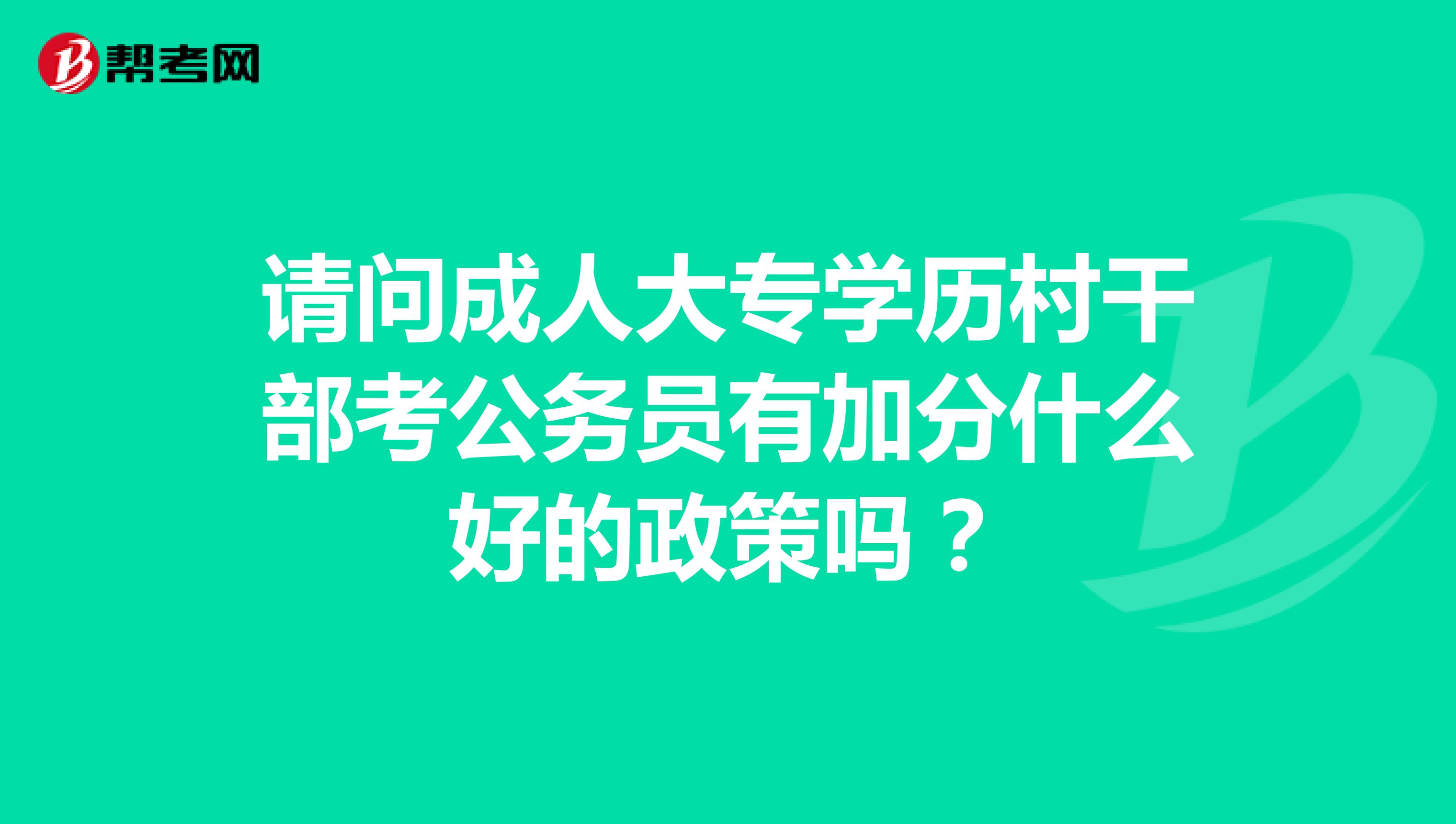 请问成人大专学历村干部考公务员有加分什么好的政策吗？