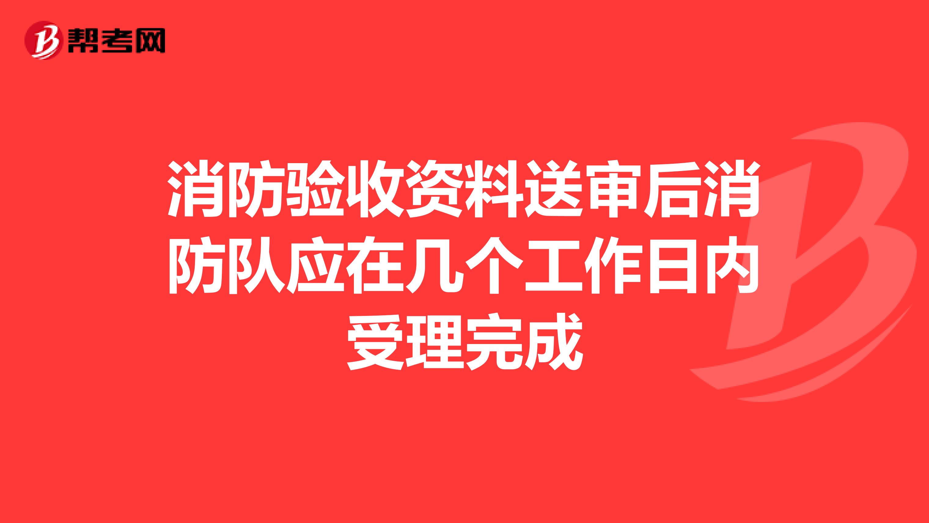 消防验收资料送审后消防队应在几个工作日内受理完成