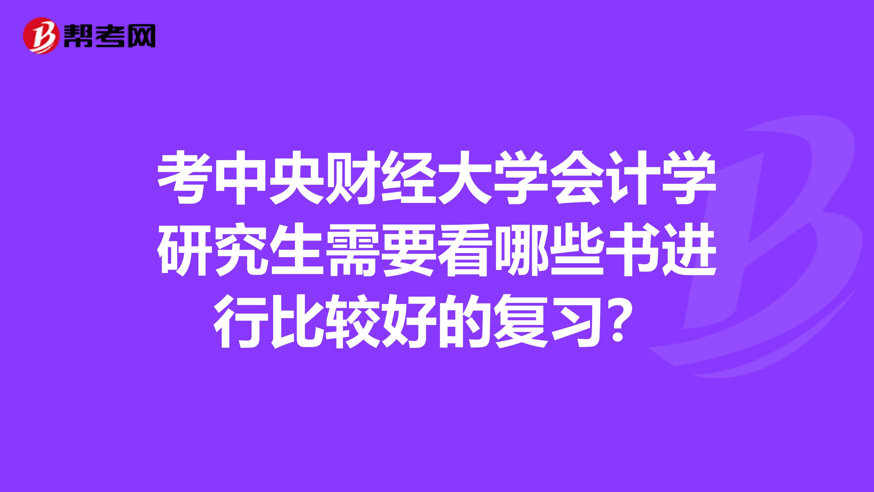 考中央财经大学会计学研究生需要看哪些书进行比较好的复习？
