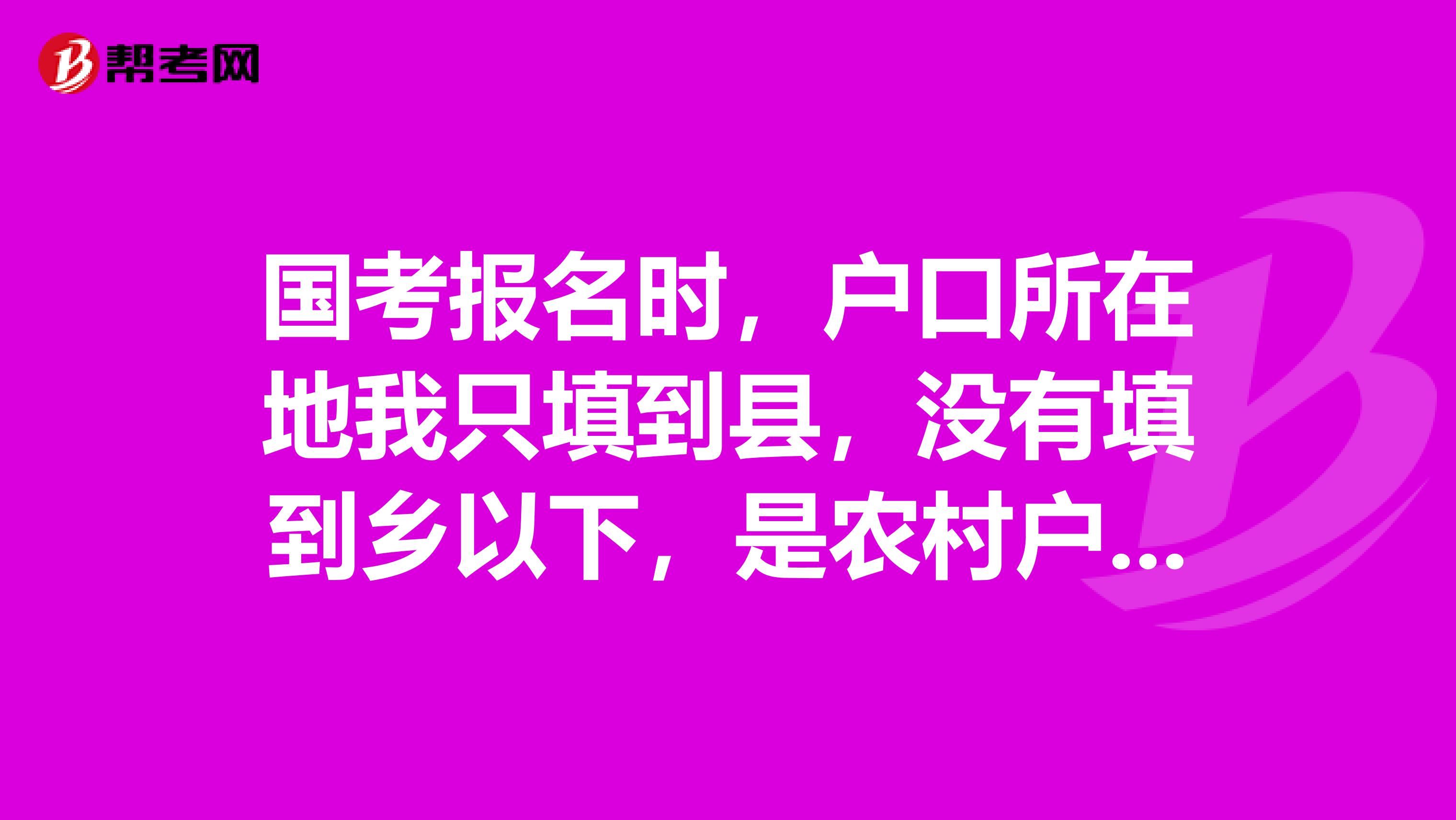 国考报名时，户口所在地我只填到县，没有填到乡以下，是农村户口，请问对考试时或笔试过了有什么影响吗？
