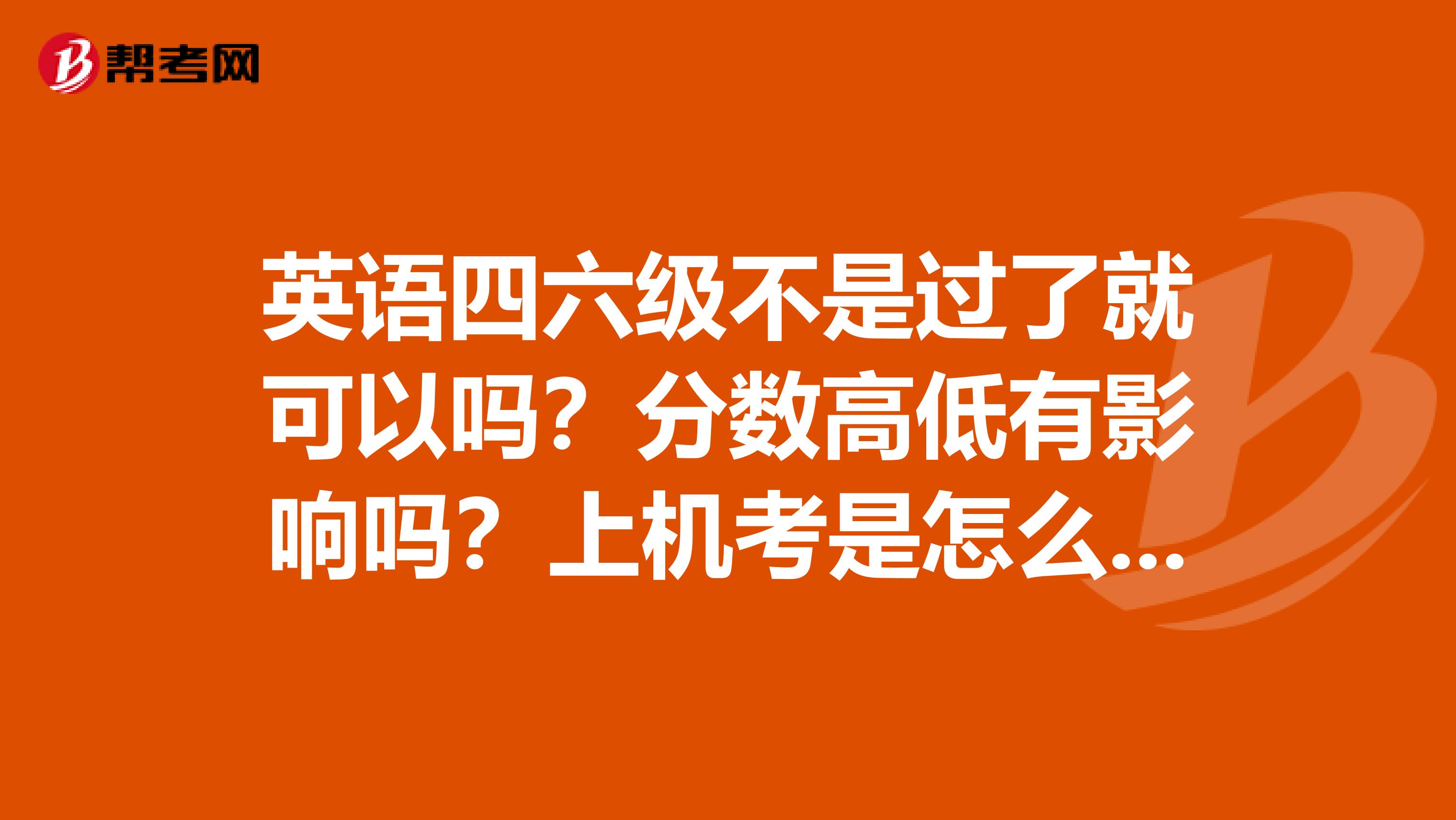 英语四六级不是过了就可以吗?分数高低有影响吗?上机考是怎么回事啊