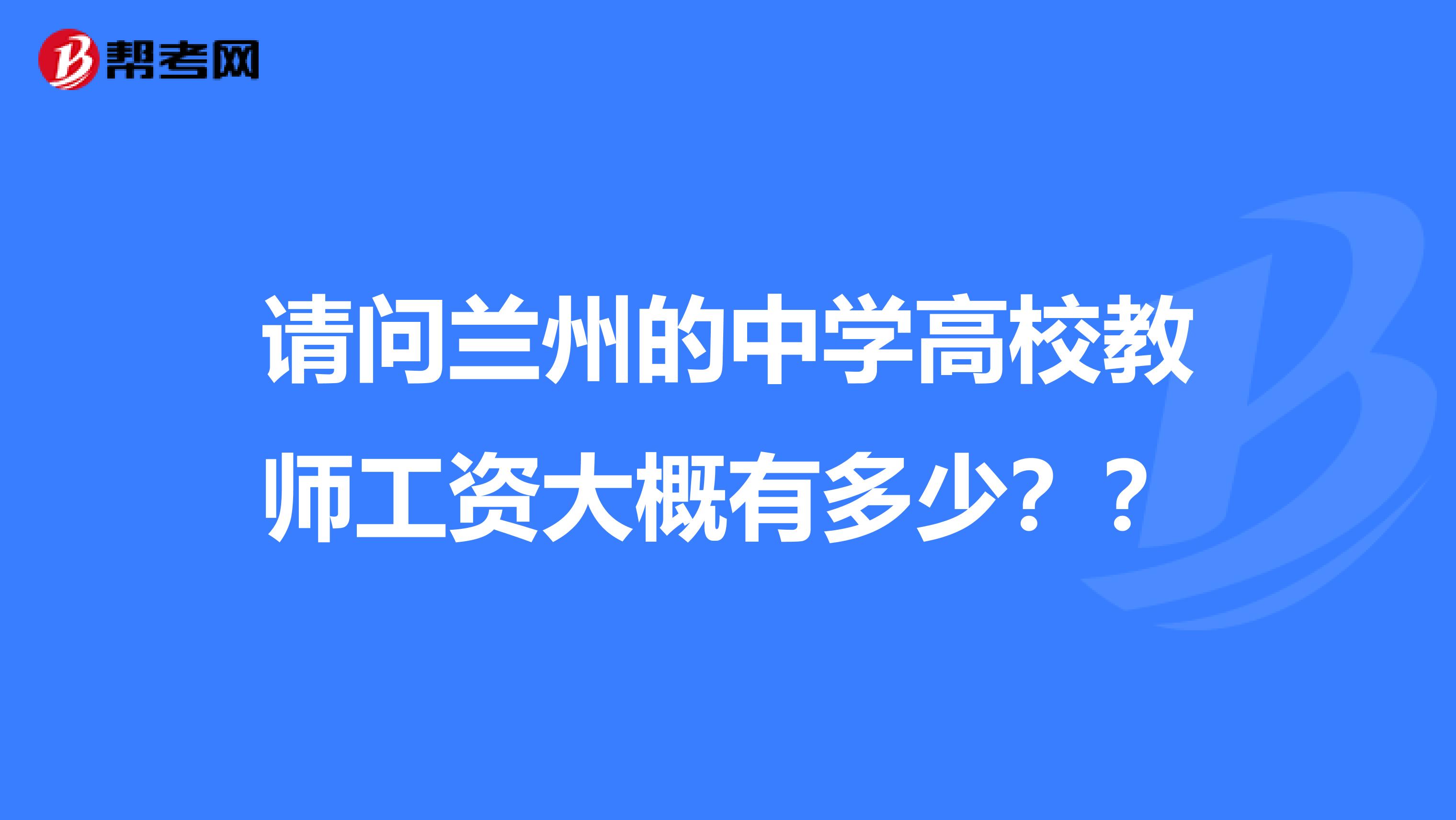 请问兰州的中学高校教师工资大概有多少??