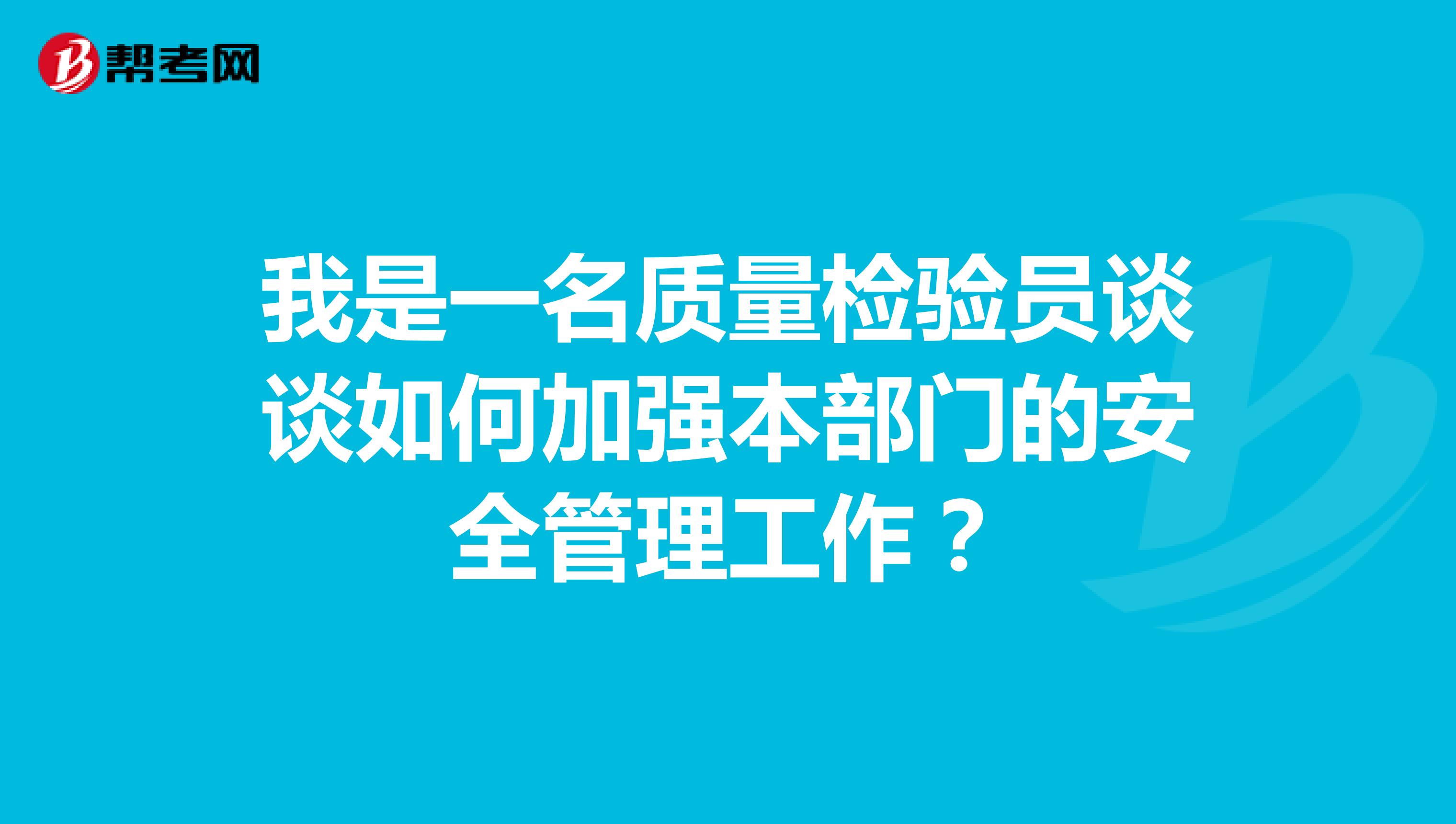 我是一名质量检验员谈谈如何加强本部门的安全管理工作？