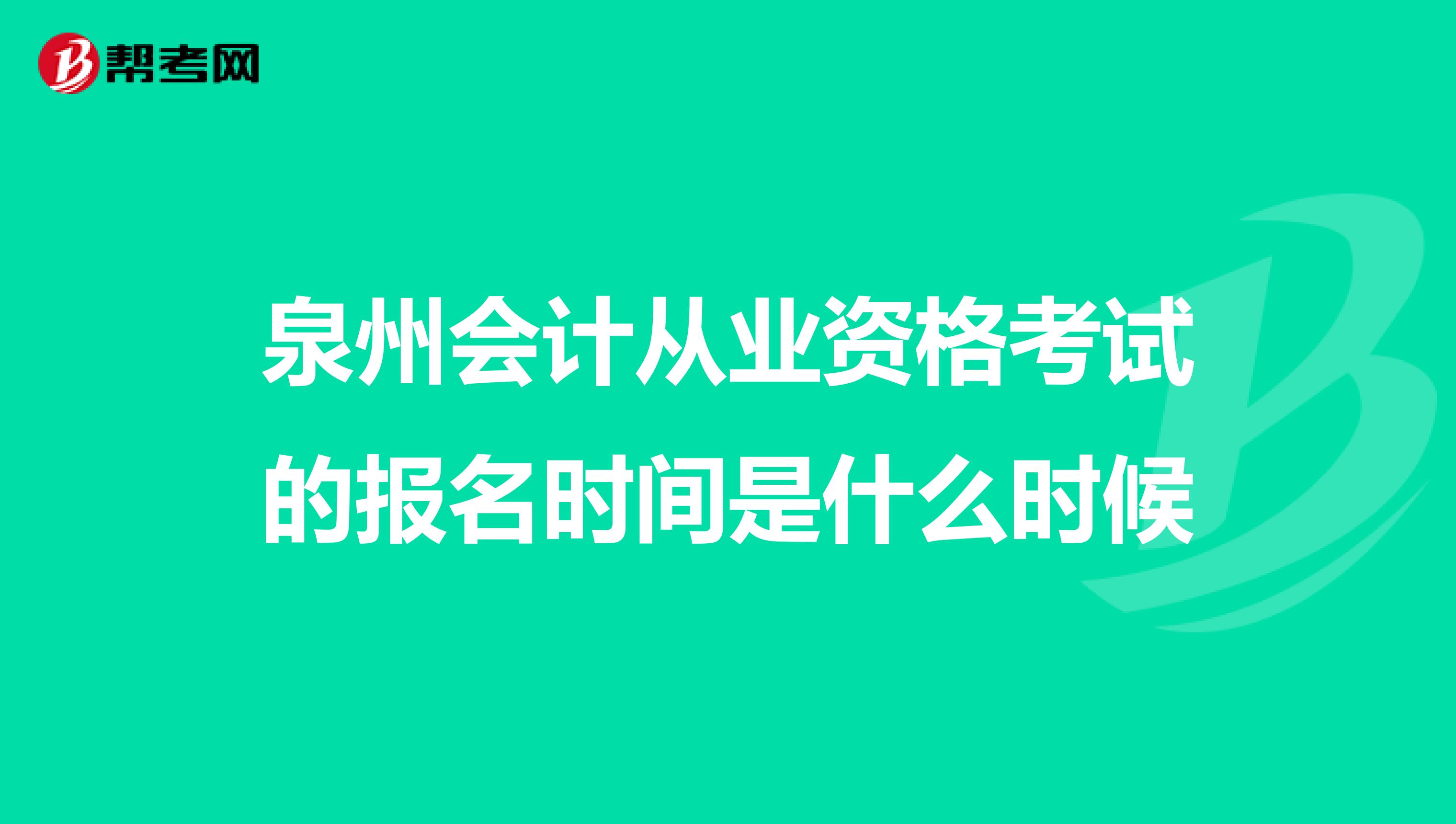 泉州会计从业资格考试的报名时间是什么时候