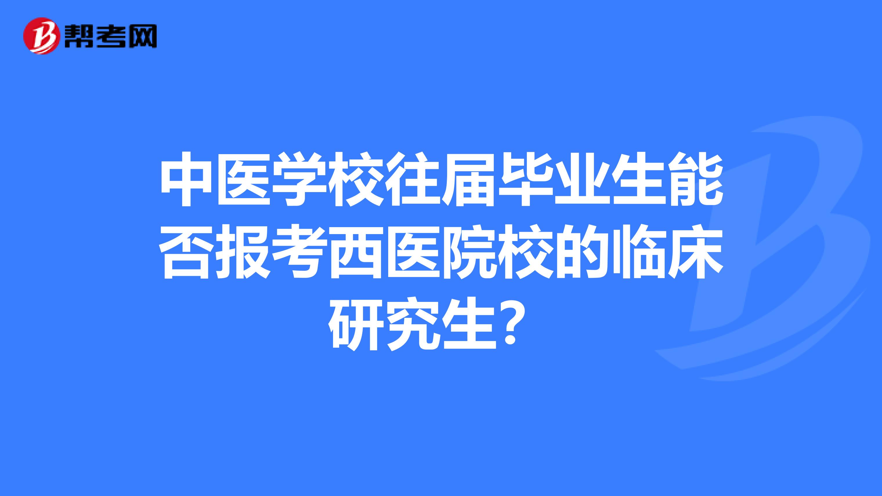 中医学校往届毕业生能否报考西医院校的临床研究生?