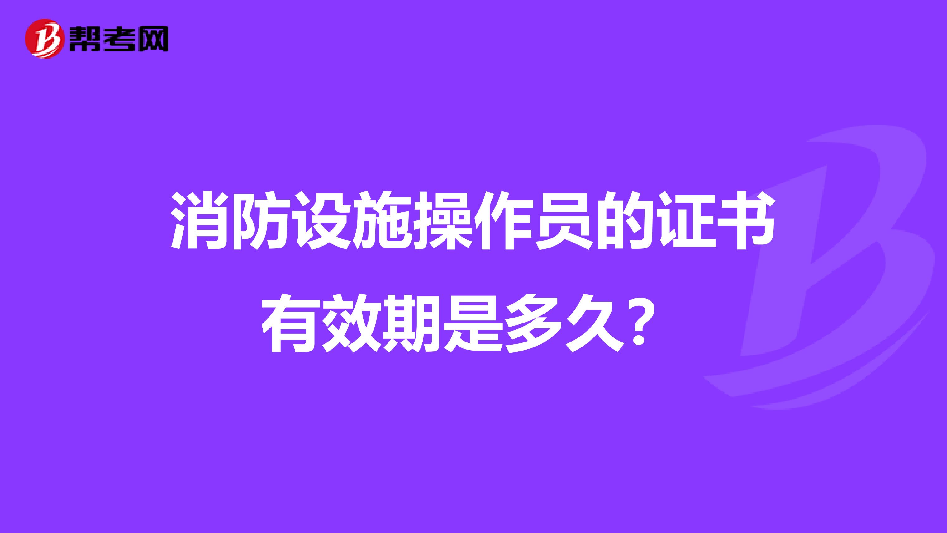 消防设施操作员的证书有效期是多久?