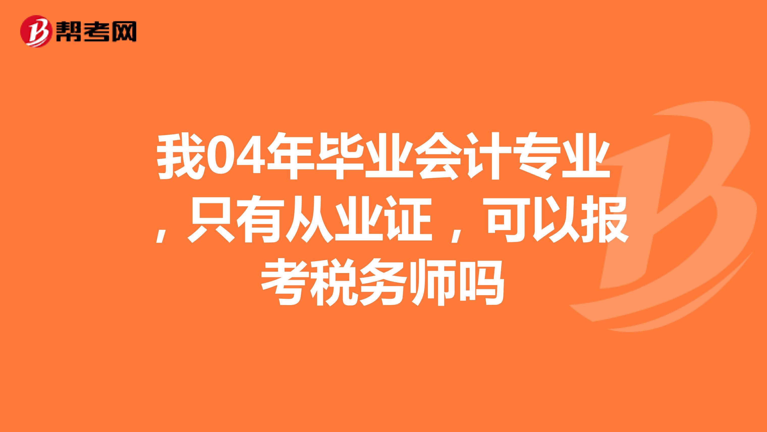 我04年畢業(yè)會計專業(yè)，只有從業(yè)證，可以報考稅務師嗎