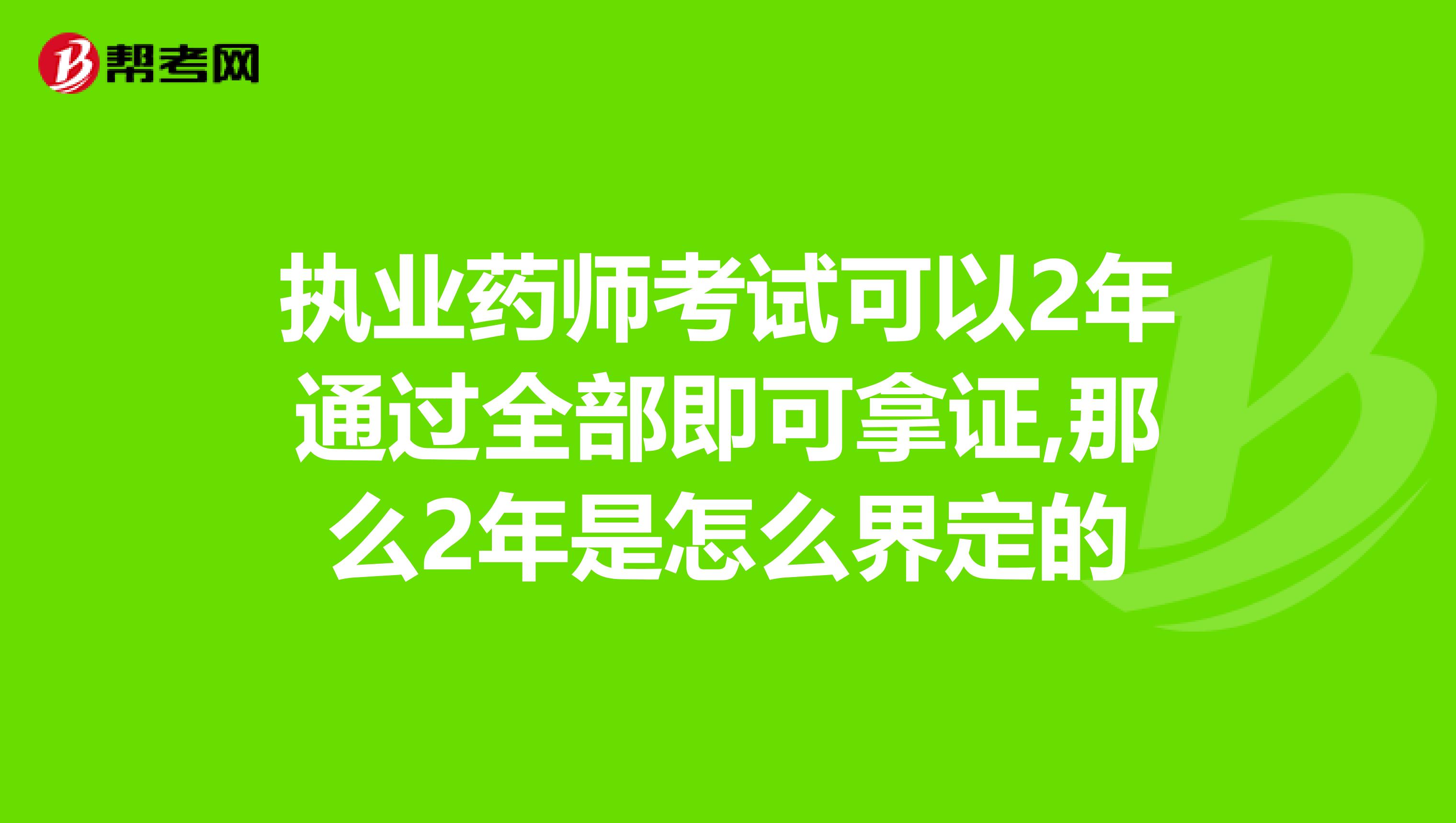 执业药师考试可以2年通过全部即可拿证,那么2年是怎么界定的