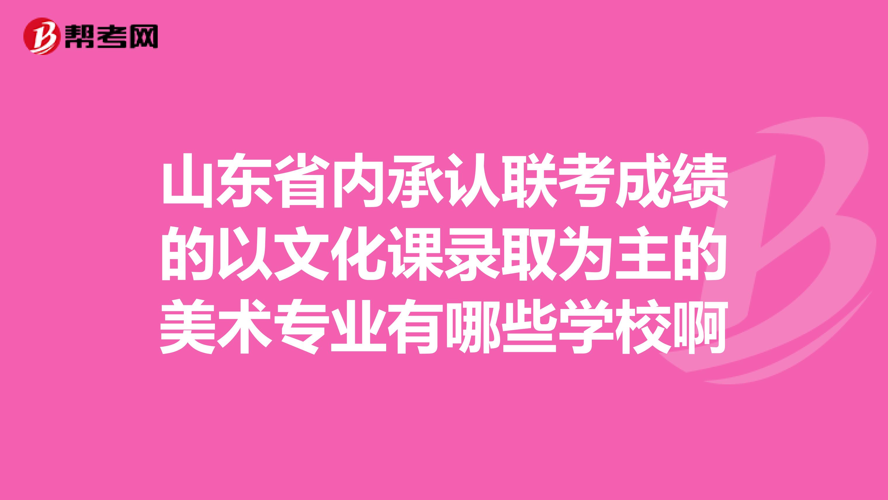 山东省内承认联考成绩的以文化课录取为主的美术专业有哪些学校啊