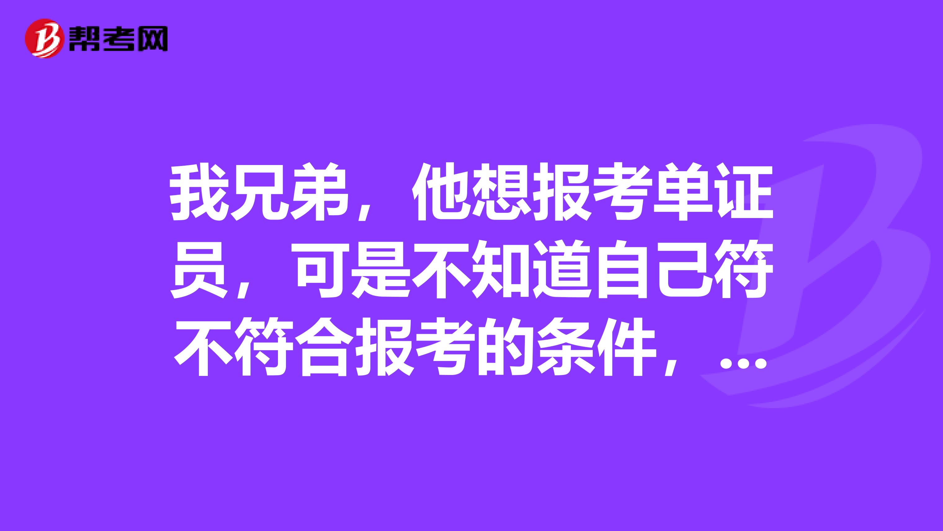 我兄弟，他想报考单证员，可是不知道自己符不符合报考的条件，报考的条件有哪些啊