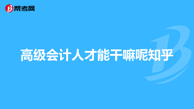 高级会计人才能干嘛呢知乎