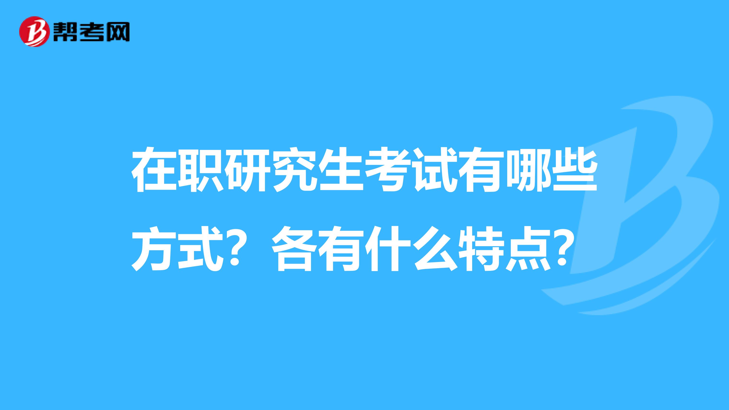 在职研究生考试有哪些方式?各有什么特点?