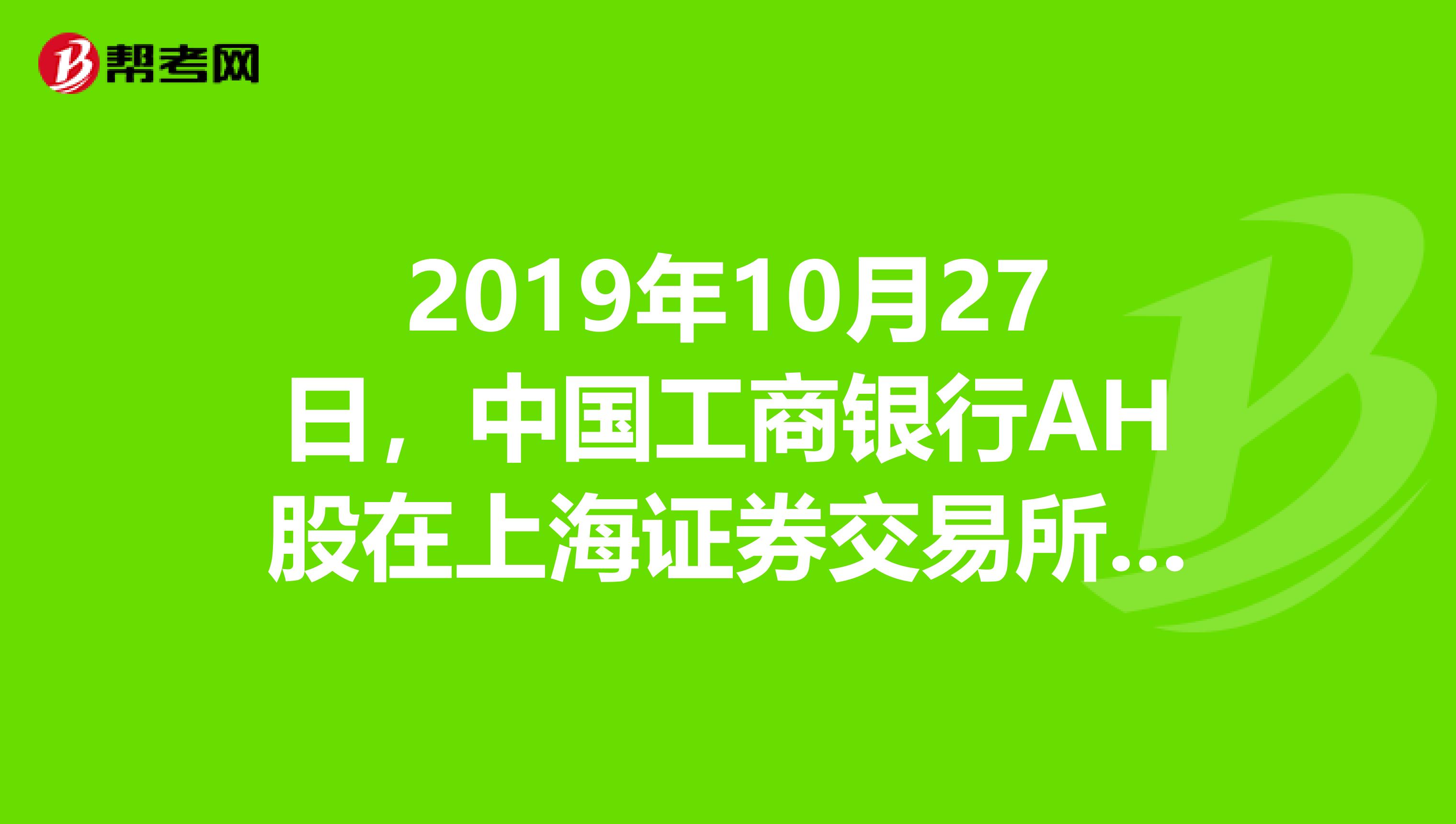 2019年10月27日，中国工商银行AH股在上海证券交易所和香港联交所成功上市。这是首家在内地与香港同步上市的内地企业，在中国证券发展史上具有里程碑意义。工行上市后总市值突破万亿元大关，成为中国资本市场上的“航母”。工行上市有利于加快我国金融企业的改革公有制实现形式的多样化我国金融业