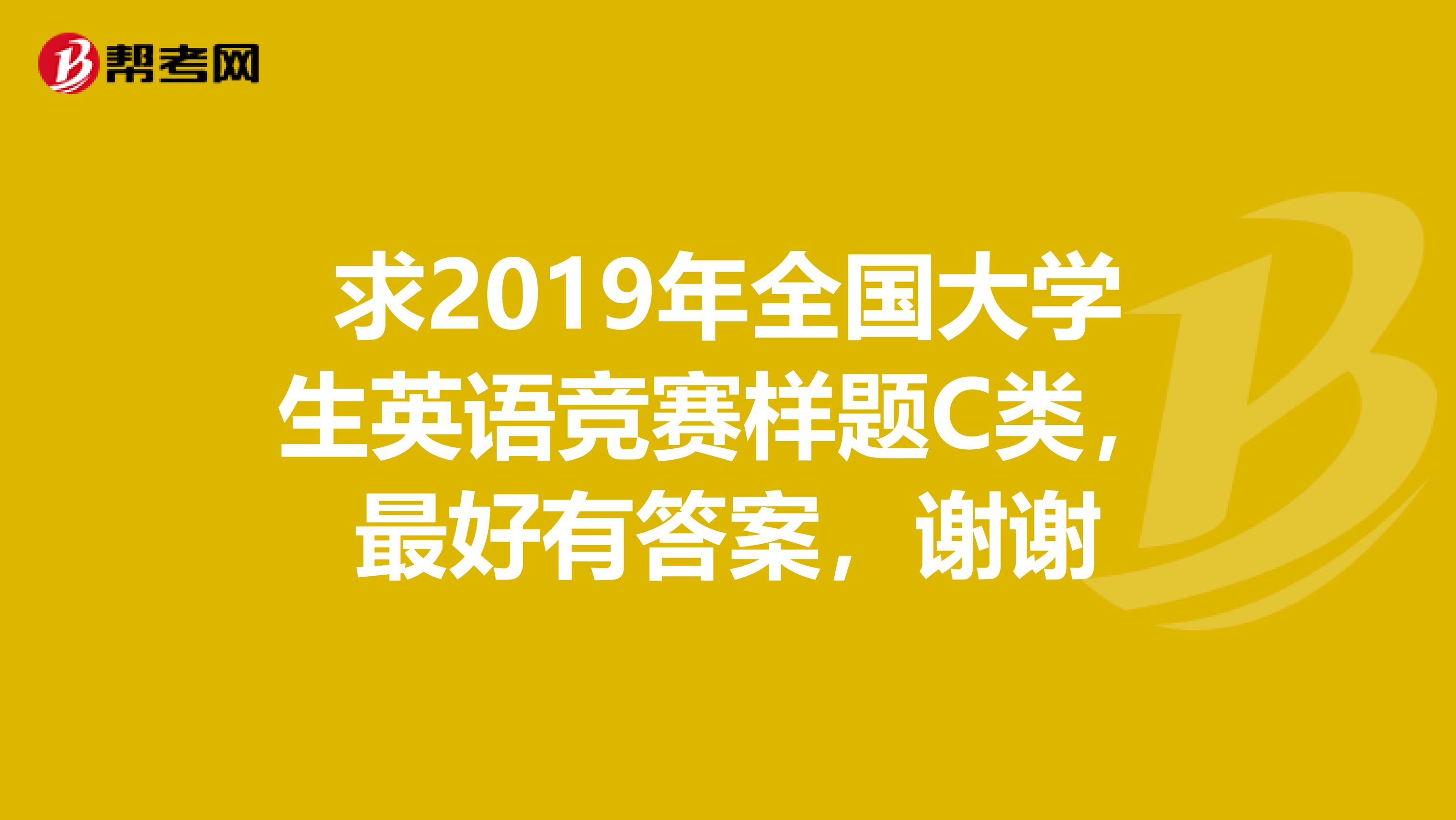 求2019年全国大学生英语竞赛样题C类，最好有答案，谢谢