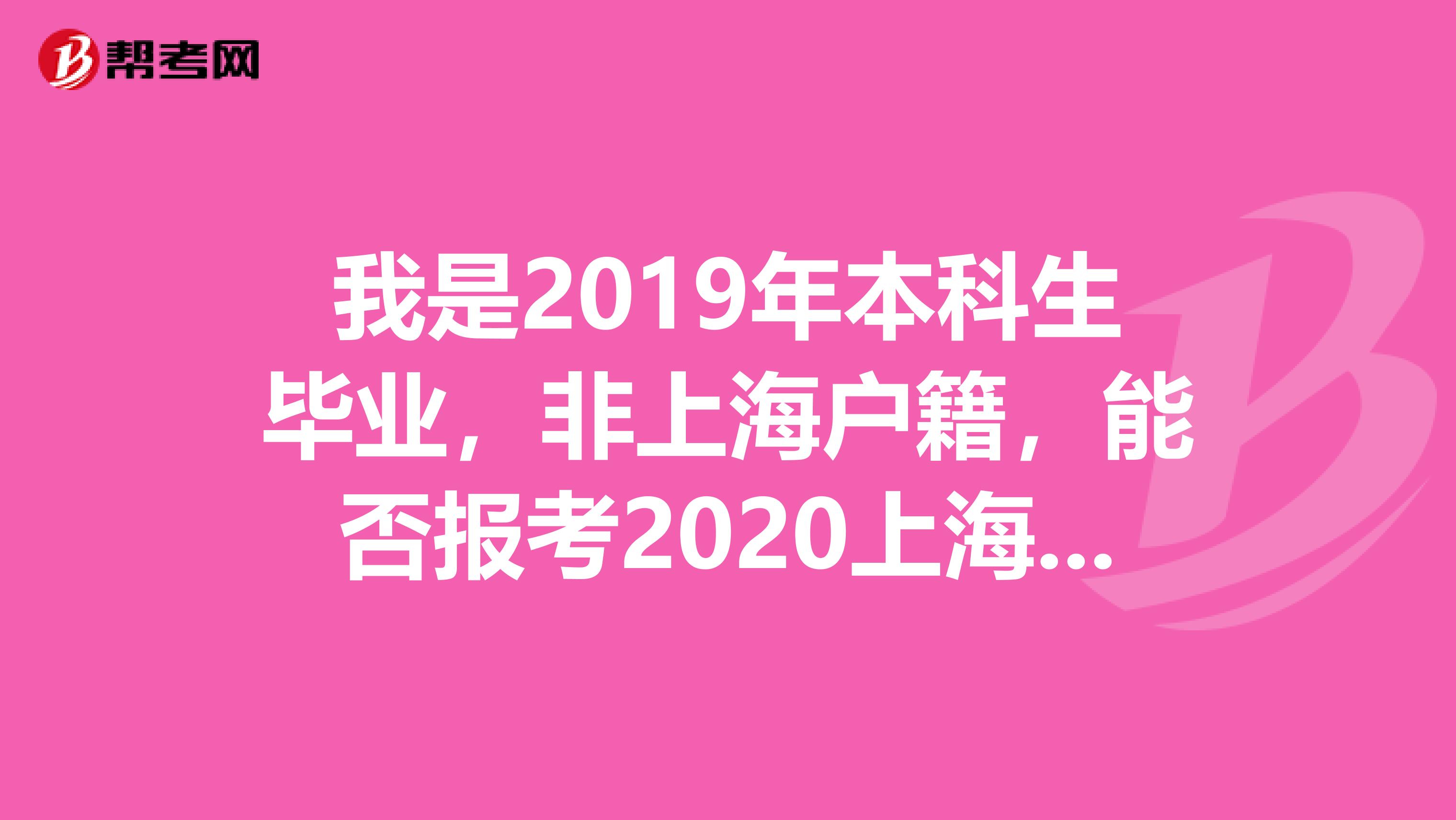 我是2019年本科生毕业，非上海户籍，能否报考2020上海公务员考试