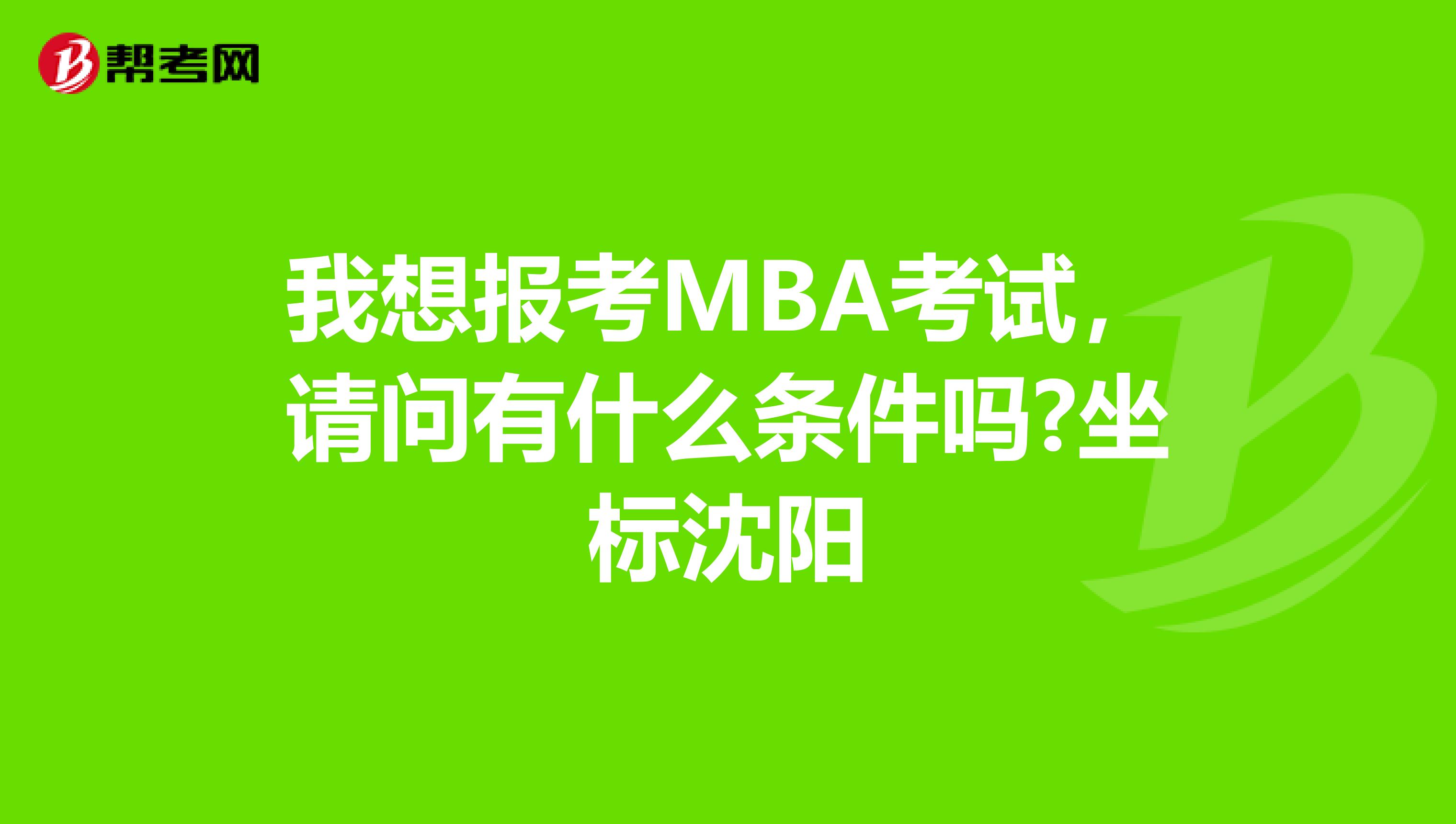 我想报考MBA考试,请问有什么条件吗?坐标沈阳