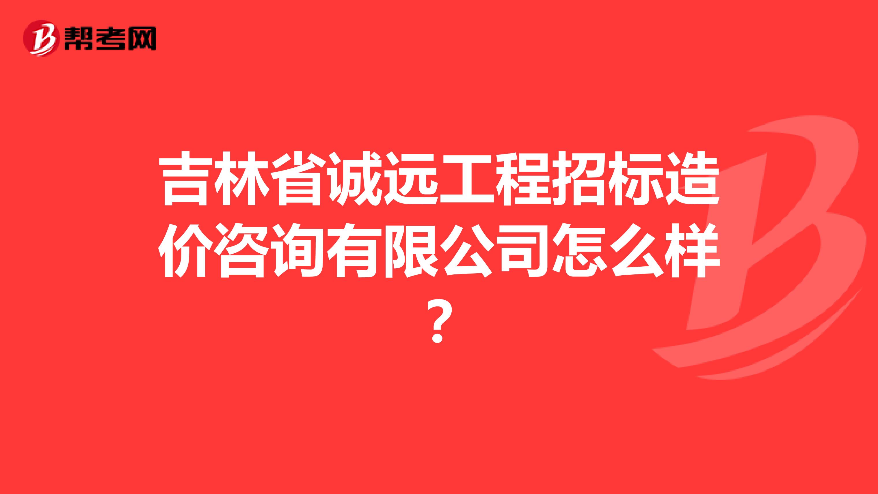 吉林省诚远工程招标造价咨询有限公司怎么样?