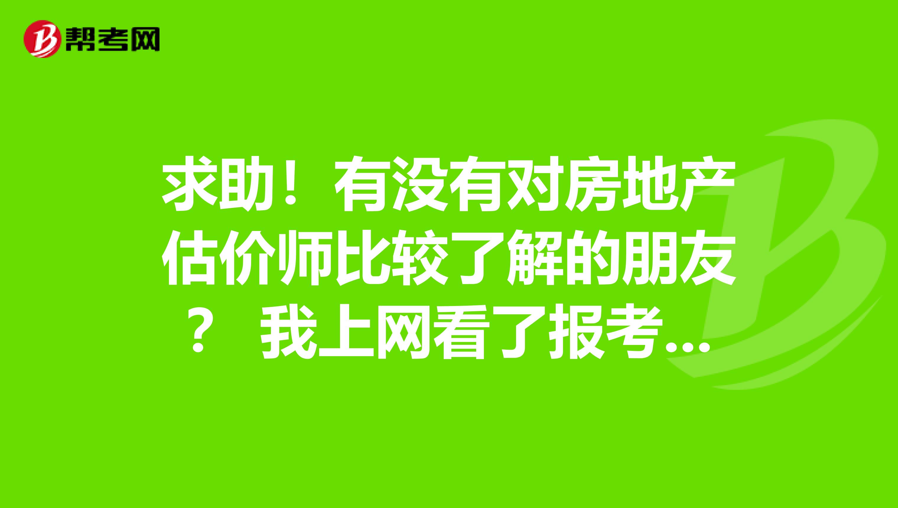 求助！有没有对房地产估价师比较了解的朋友？ 我上网看了报考的条件都是要求是相关专业和一定的工作年限，我大学读的专科，专业是刑法学，毕业倒是有几年了，现在想多一份收入，想... 求助！有没有对房地产估价师比较了解的朋友？