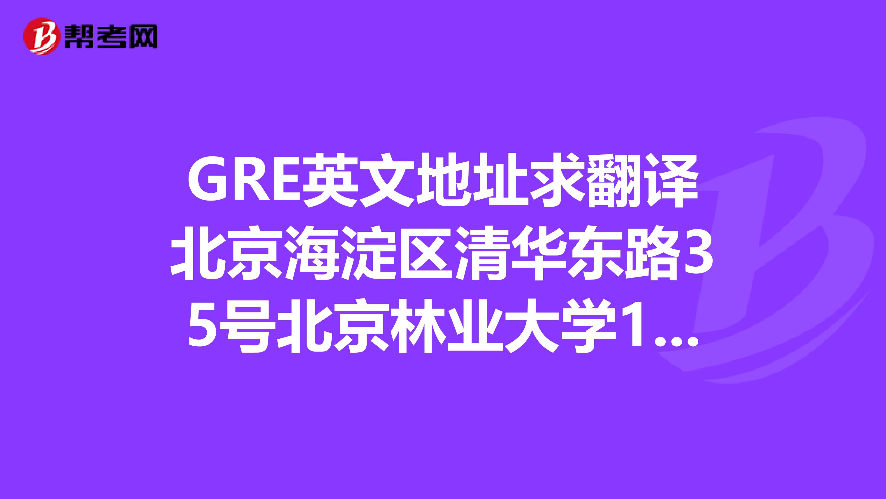 GRE英文地址求翻译北京海淀区清华东路35号北京林业大学1090信箱