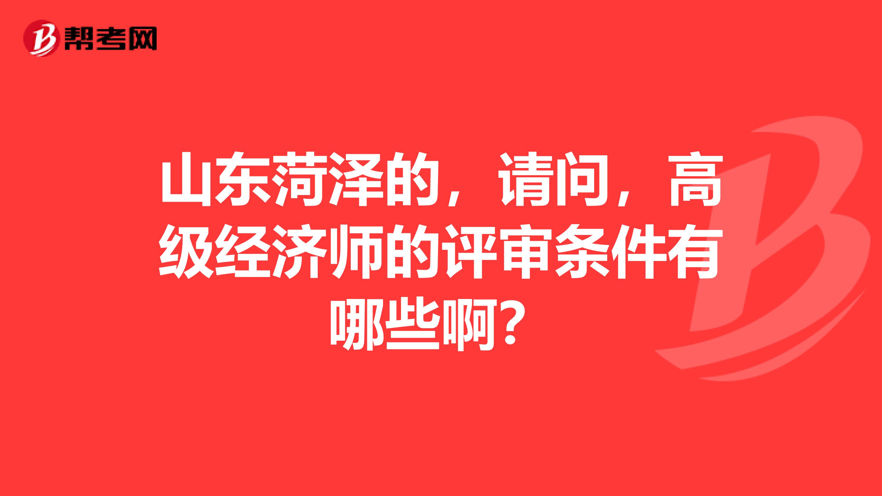 山东菏泽的，请问，高级经济师的评审条件有哪些啊？