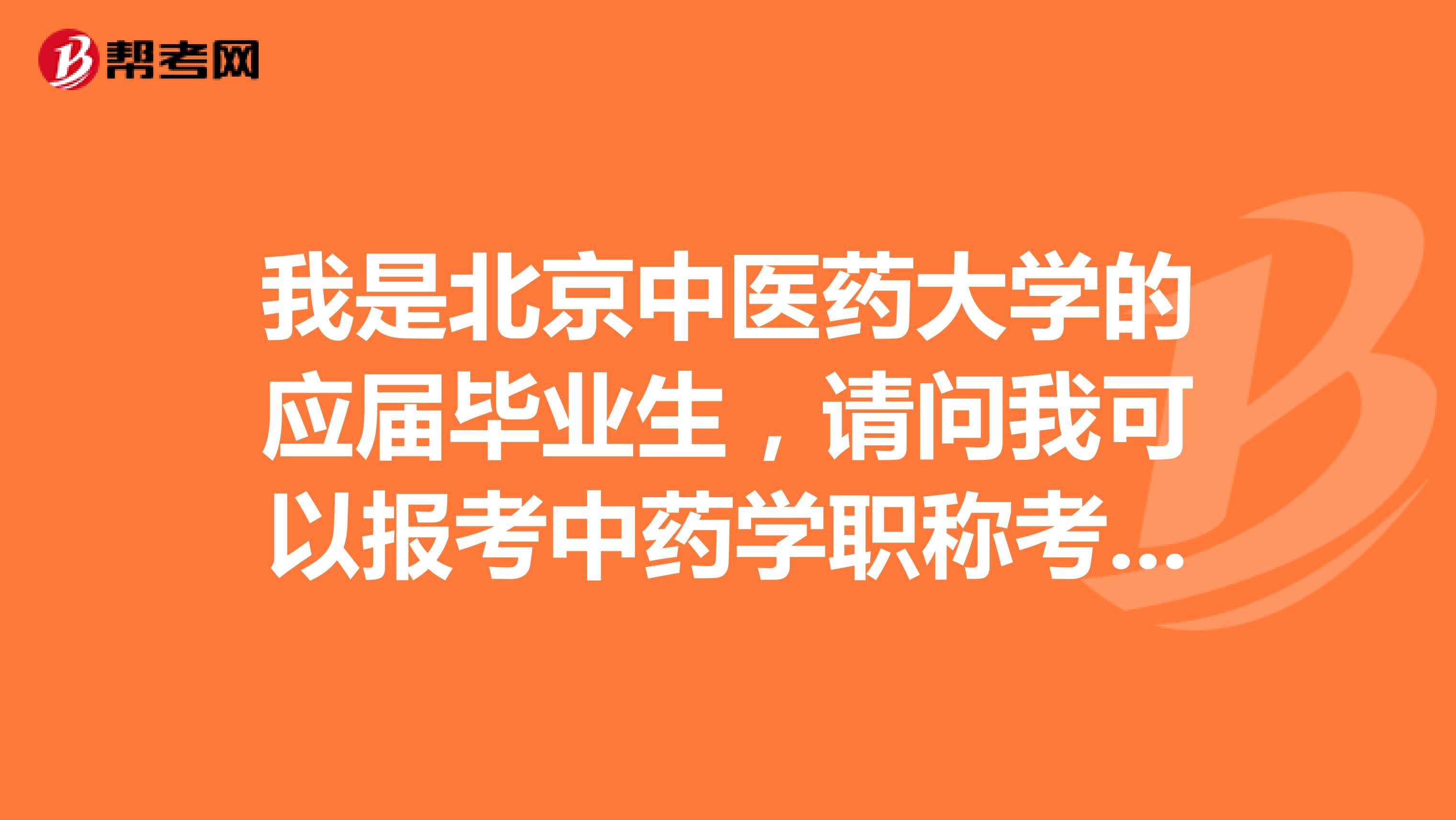 我是北京中醫(yī)藥大學(xué)的應(yīng)屆畢業(yè)生，請(qǐng)問我可以報(bào)考中藥學(xué)職稱考試嗎？