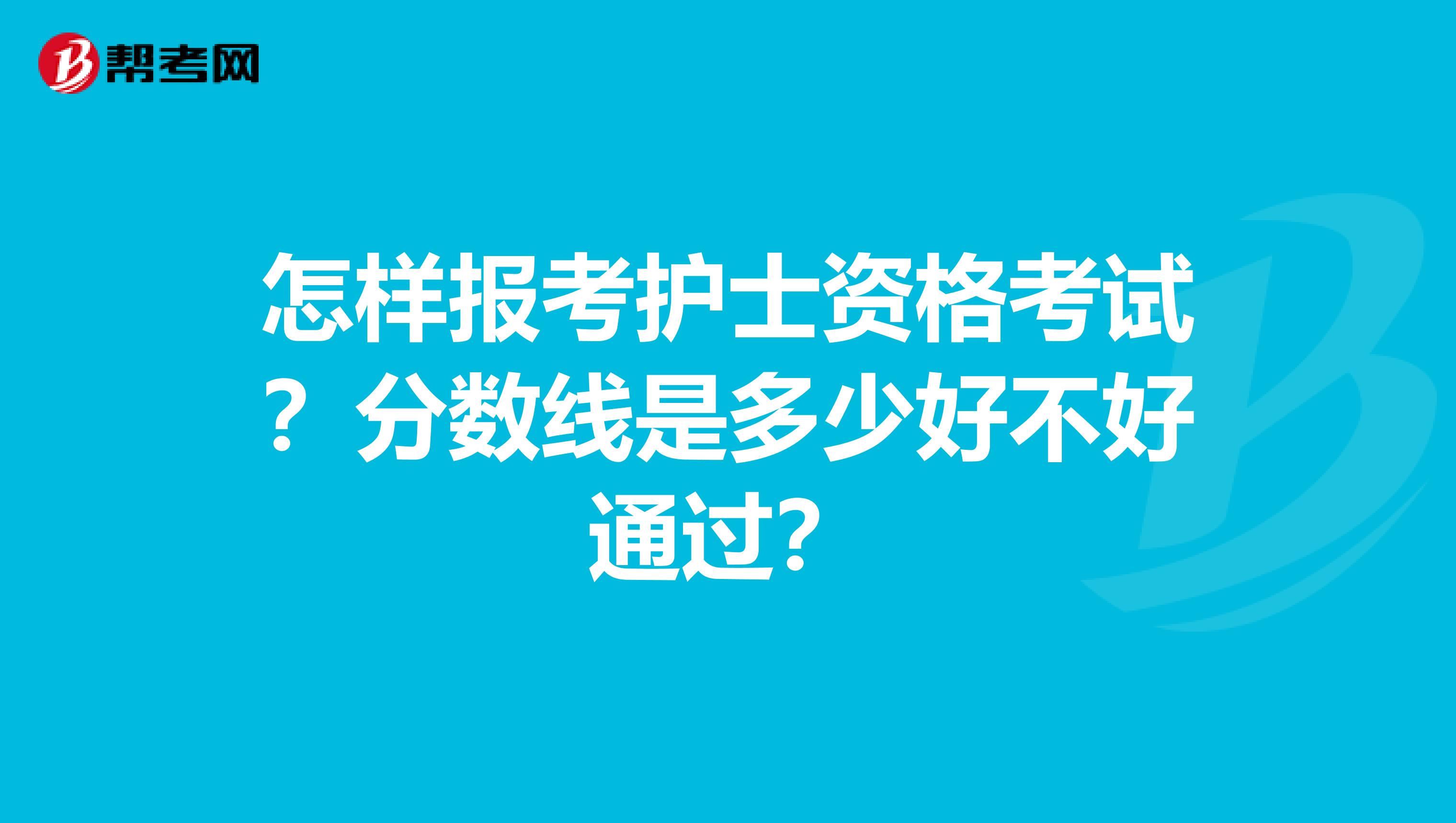 怎样报考护士资格考试?分数线是多少好不好通过?