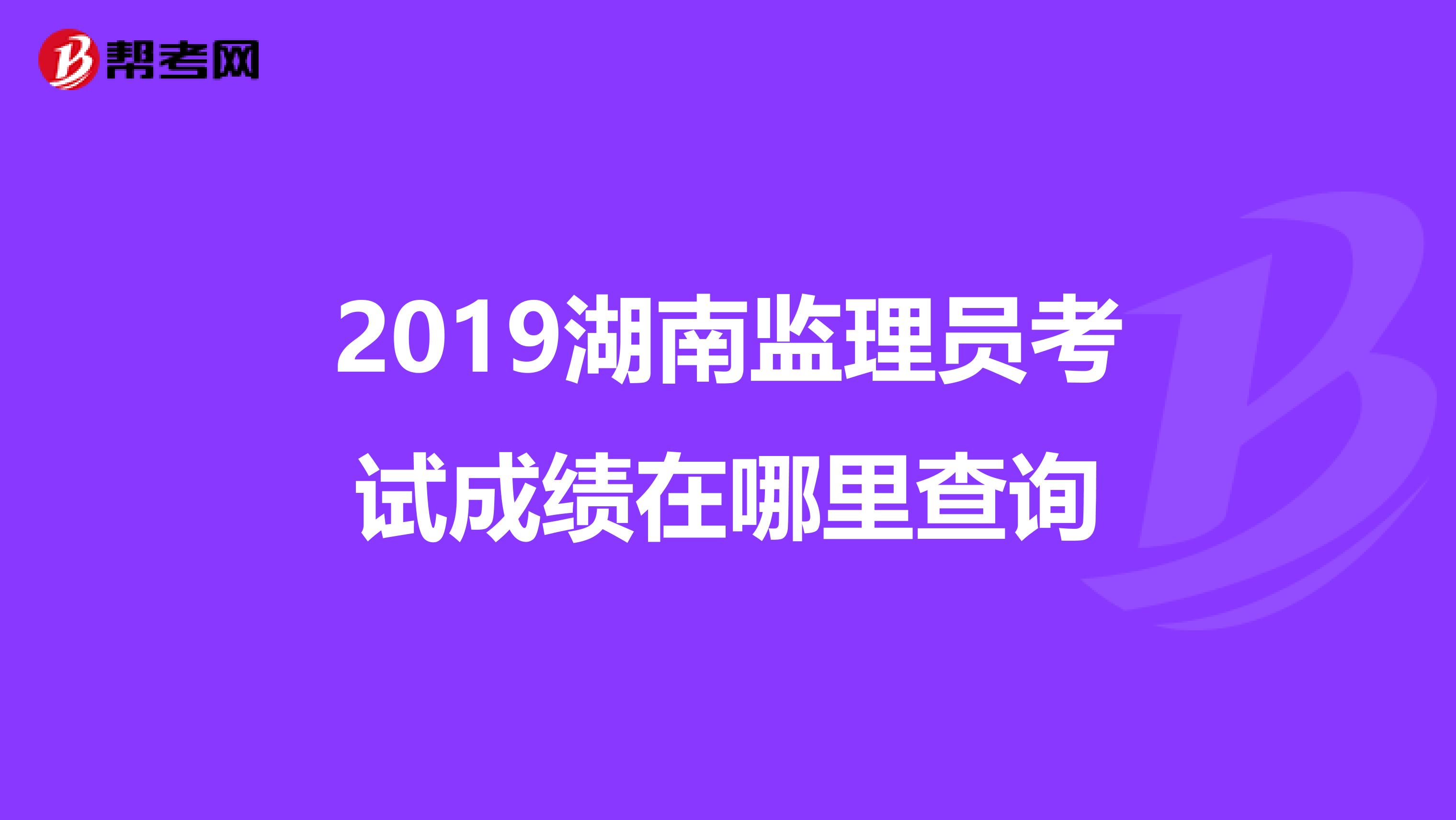 2019湖南监理员考试成绩在哪里查询