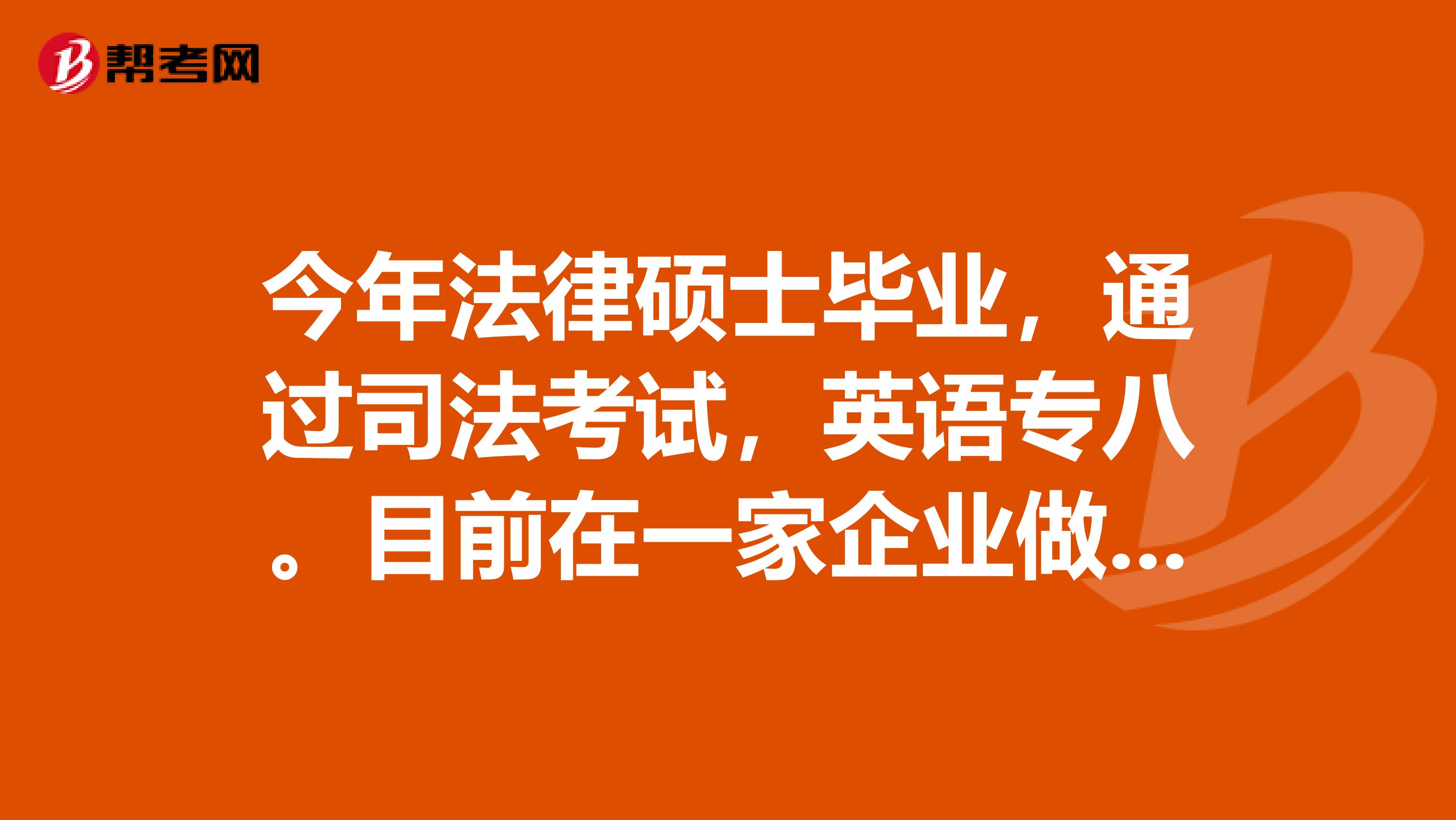 今年法律硕士毕业，通过司法考试，英语专八。目前在一家企业做涉外法务助理，但工作很清闲，觉得学不到东西