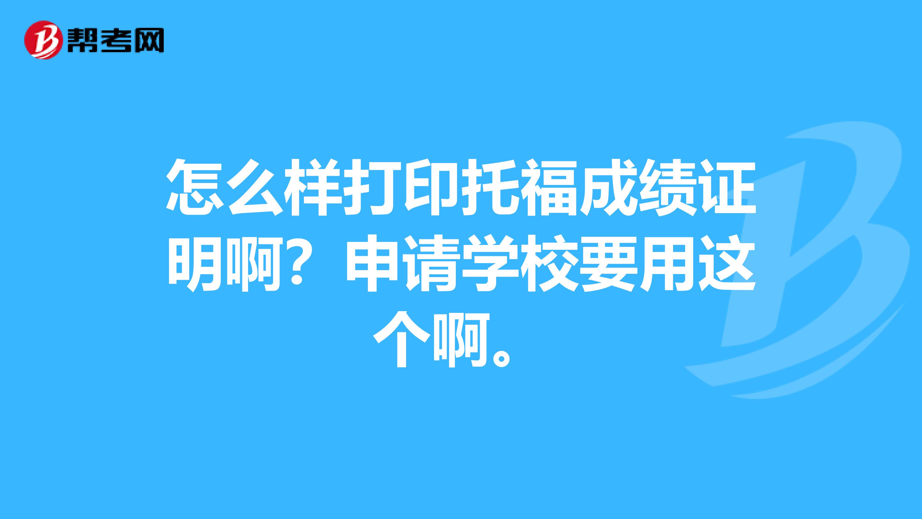 怎么样打印托福成绩证明啊?申请学校要用这个啊。