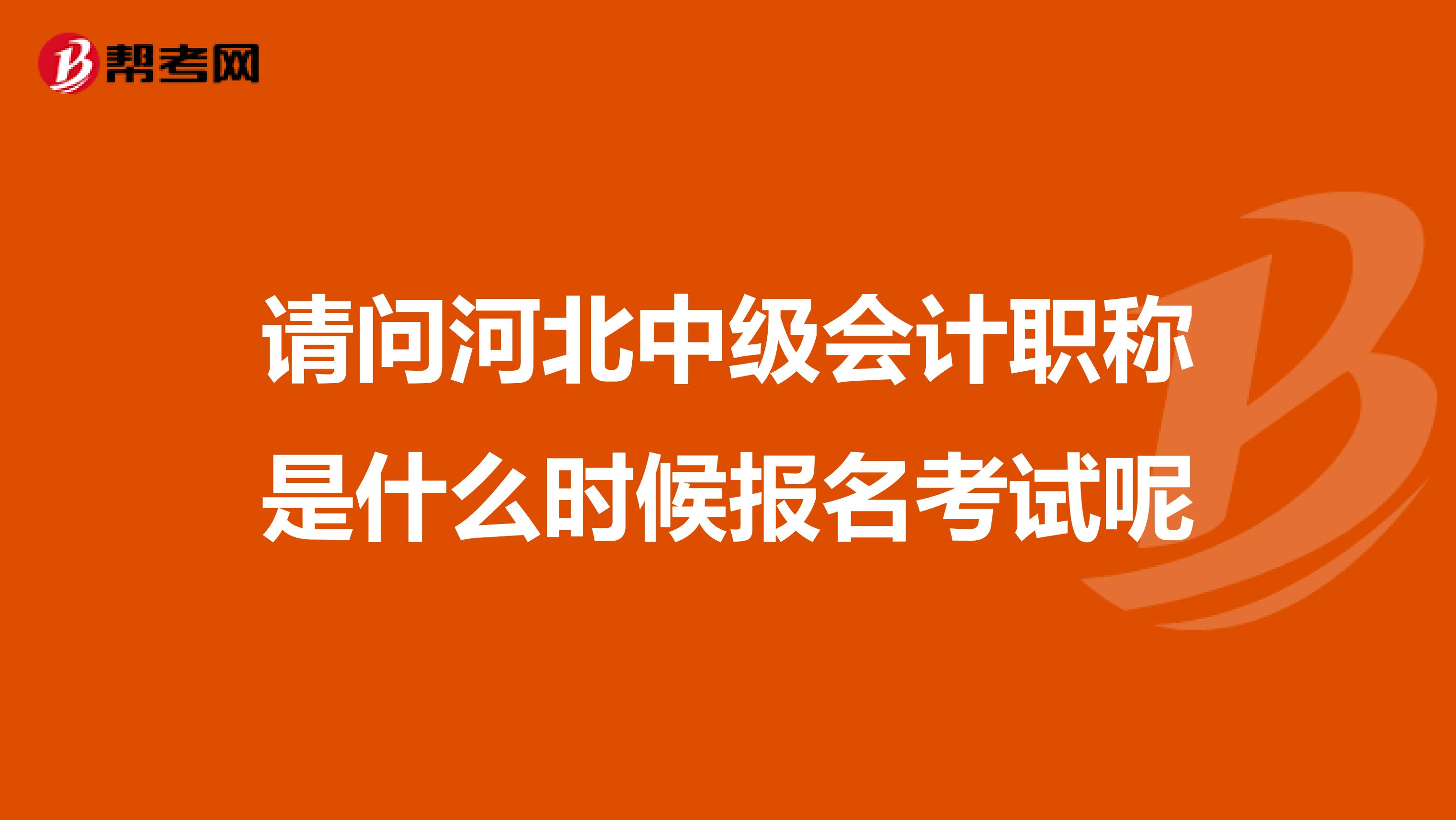 请问河北中级会计职称是什么时候报名考试呢