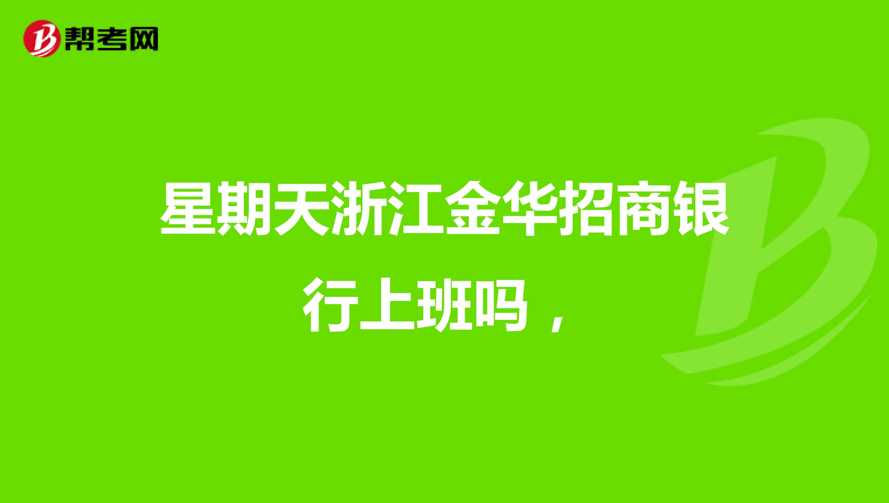 星期天浙江金华招商银行上班吗，