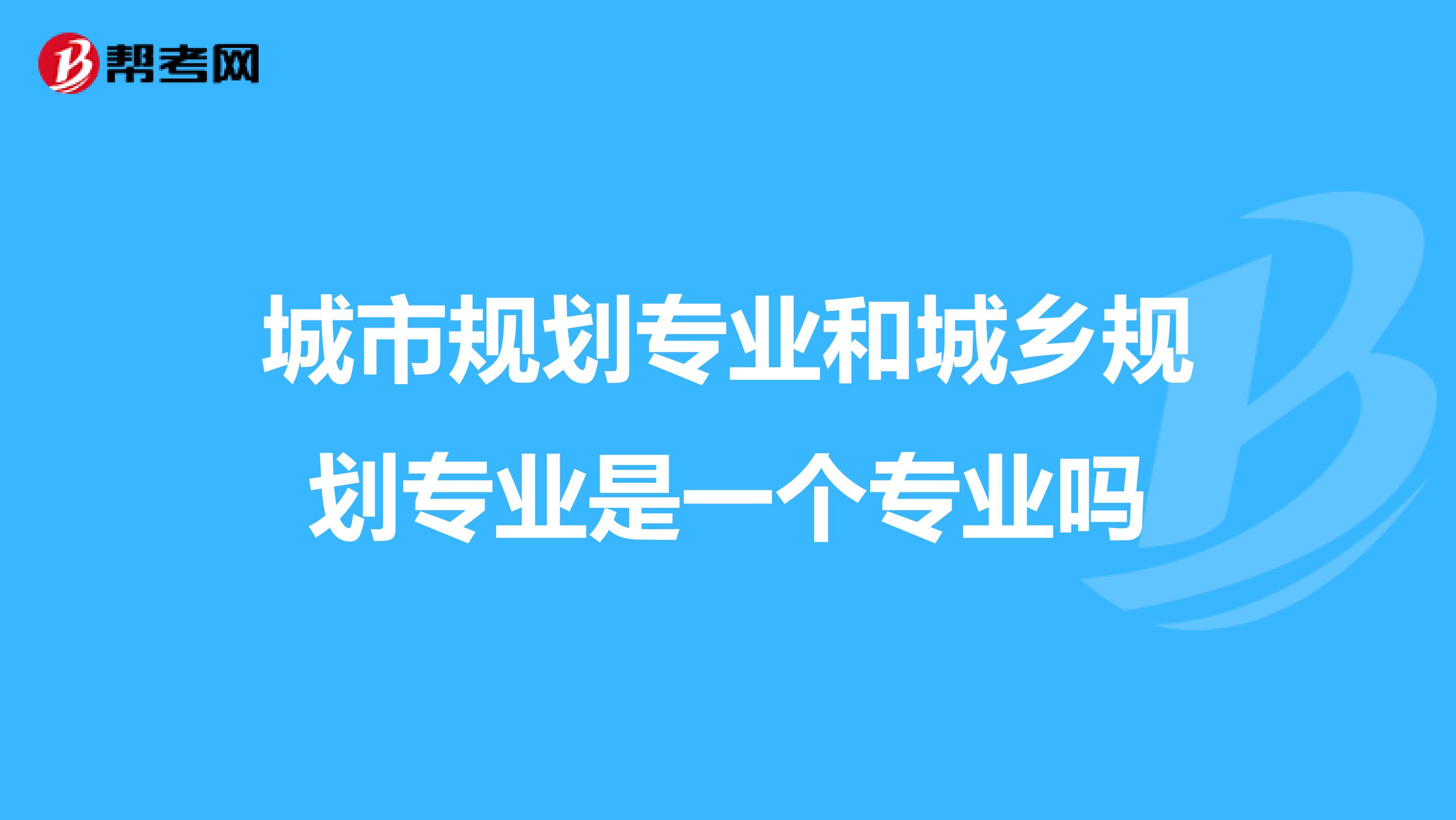 城市规划专业和城乡规划专业是一个专业吗