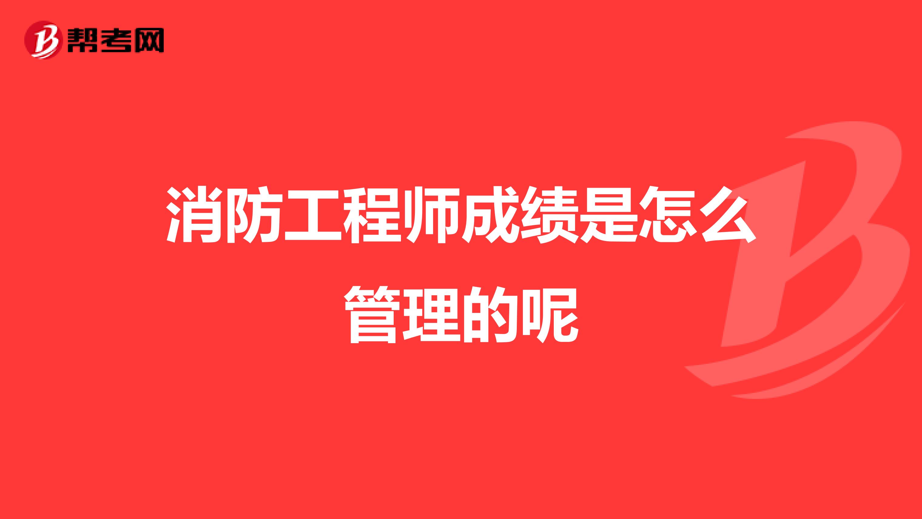 消防工程师成绩是怎么管理的呢