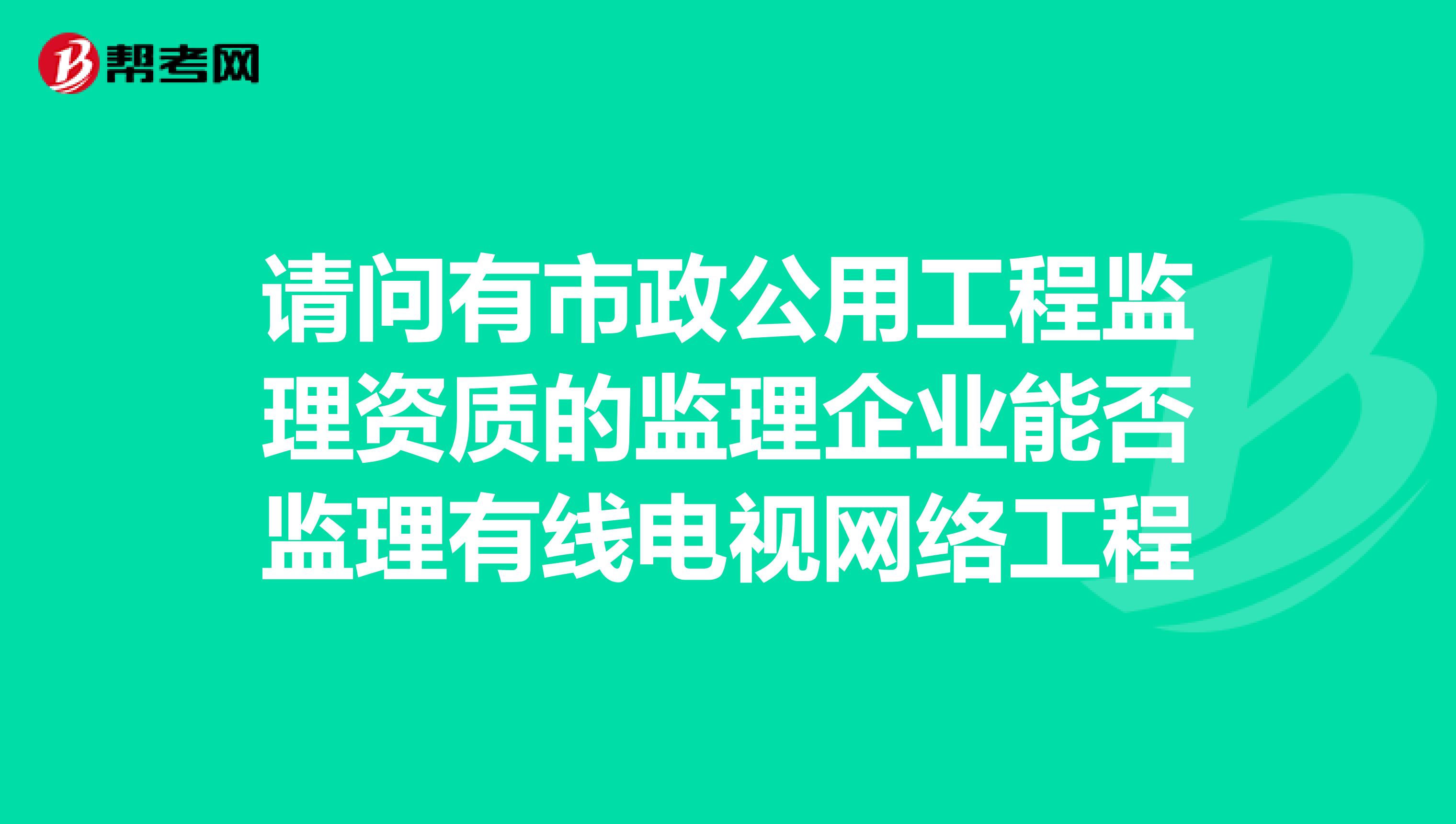 请问有市政公用工程监理资质的监理企业能否监理有线电视网络工程