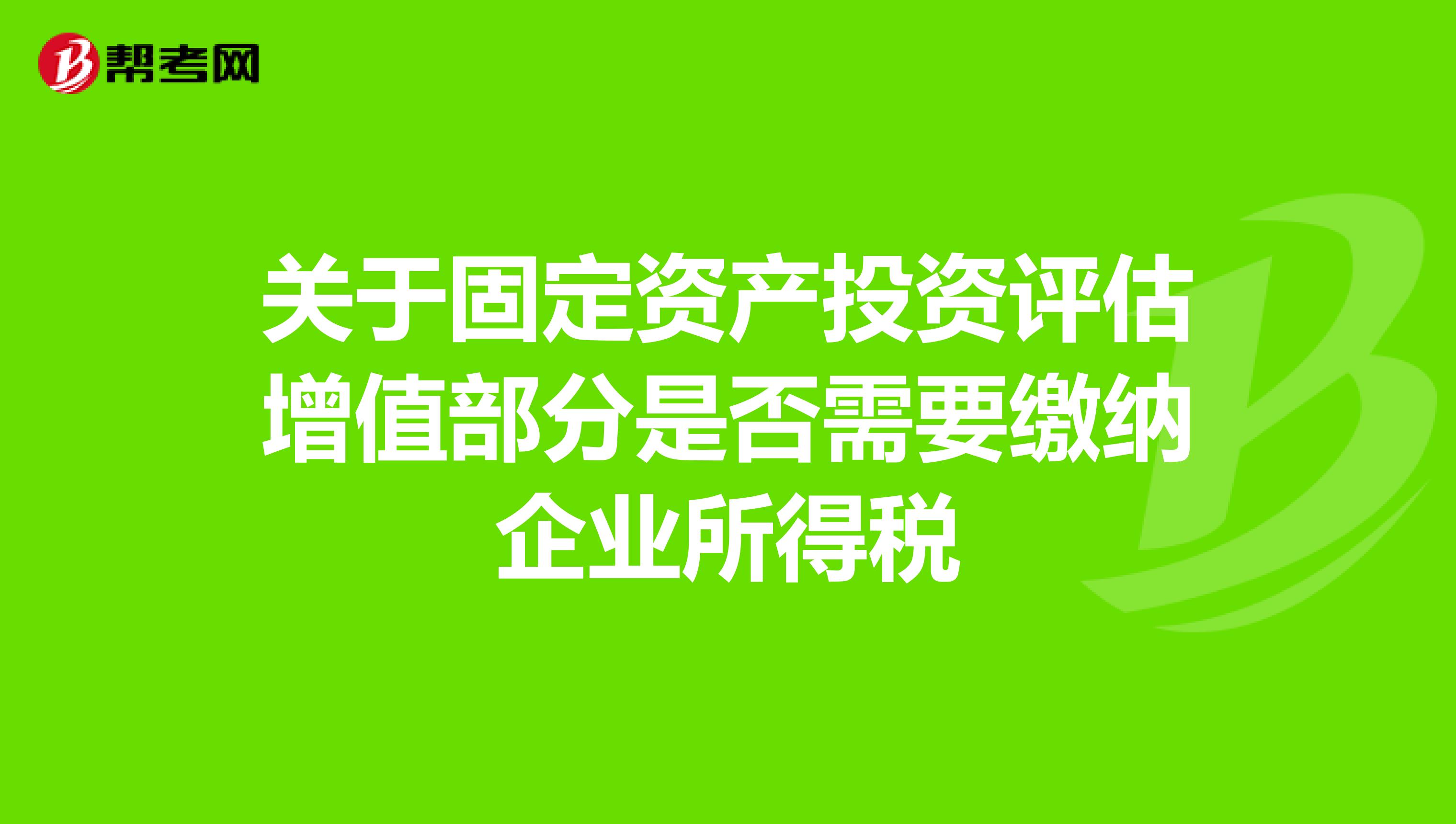 关于固定资产投资评估增值部分是否需要缴纳企业所得税