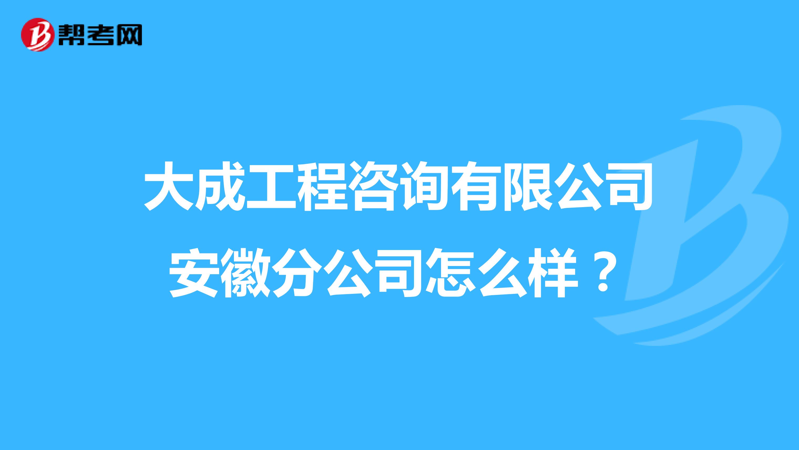 大成工程咨询有限公司安徽分公司怎么样？