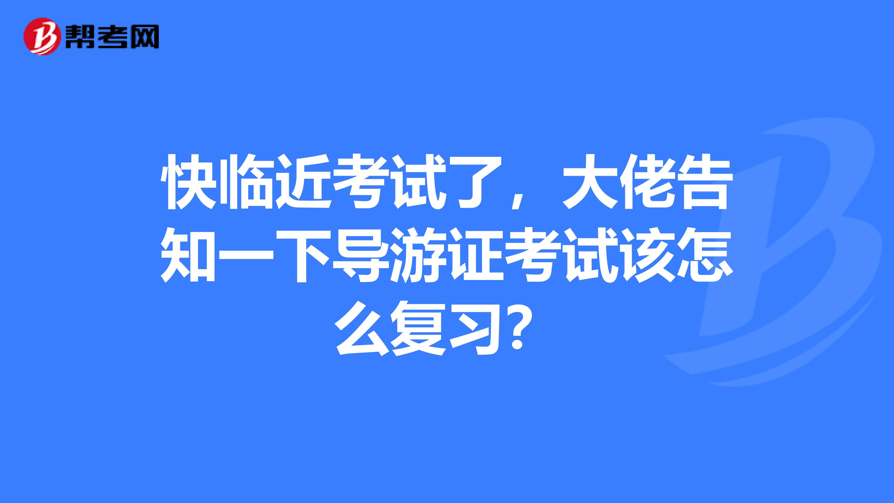 快临近考试了，大佬告知一下导游证考试该怎么复习？