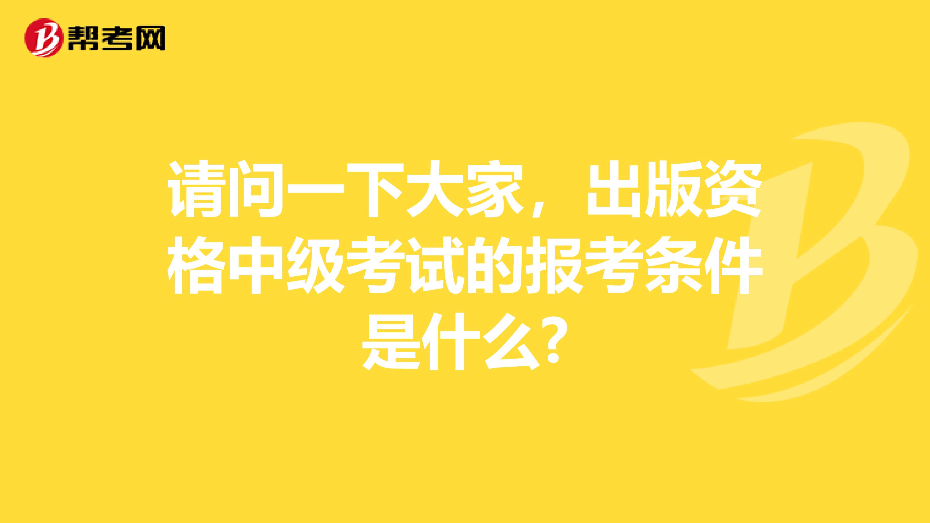 请问一下大家,出版资格中级考试的报考条件是什么?