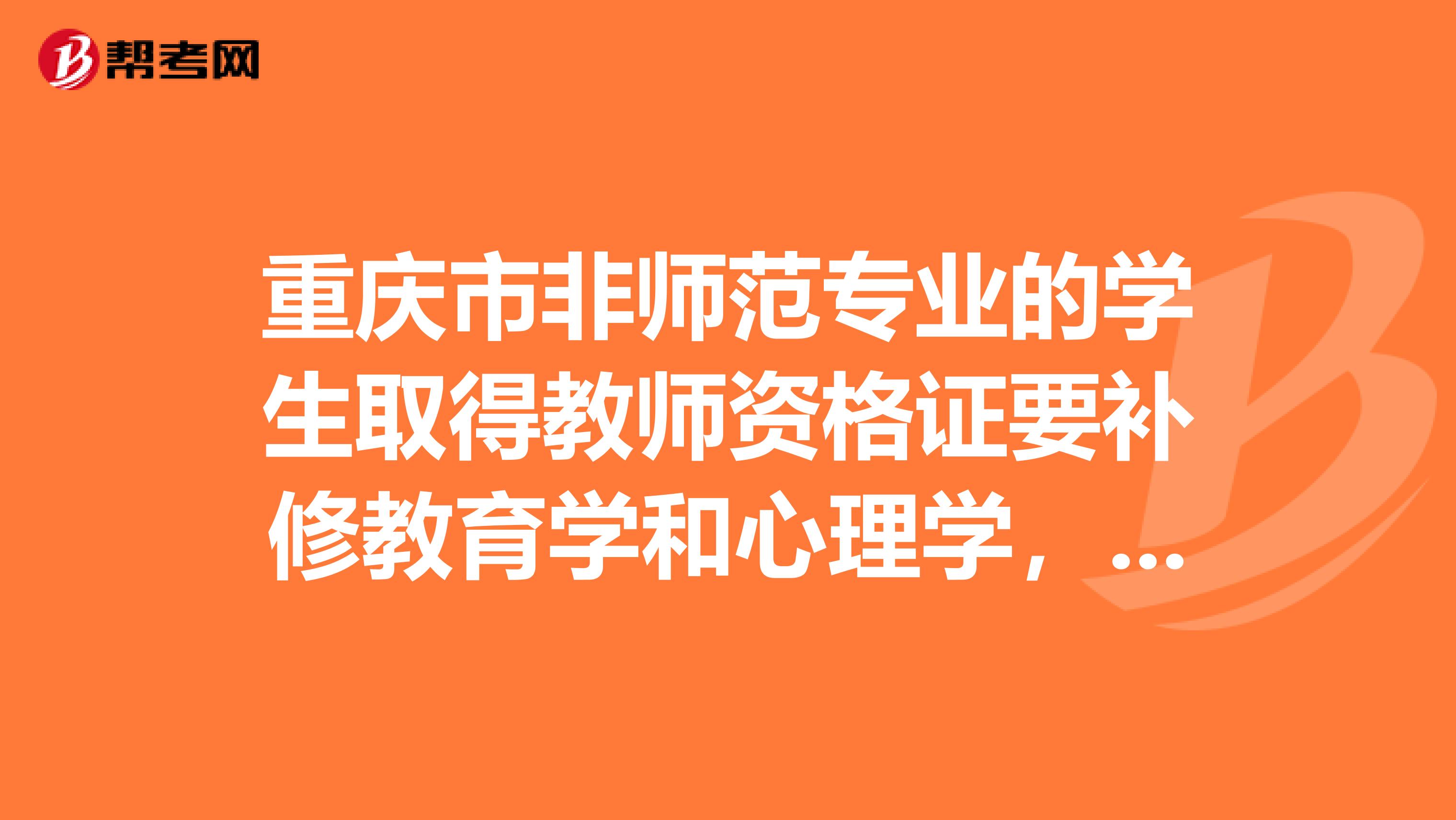 重庆市非师范专业的学生取得教师资格证要补修教育学和心理学,那怎样知道评价你补修合格?